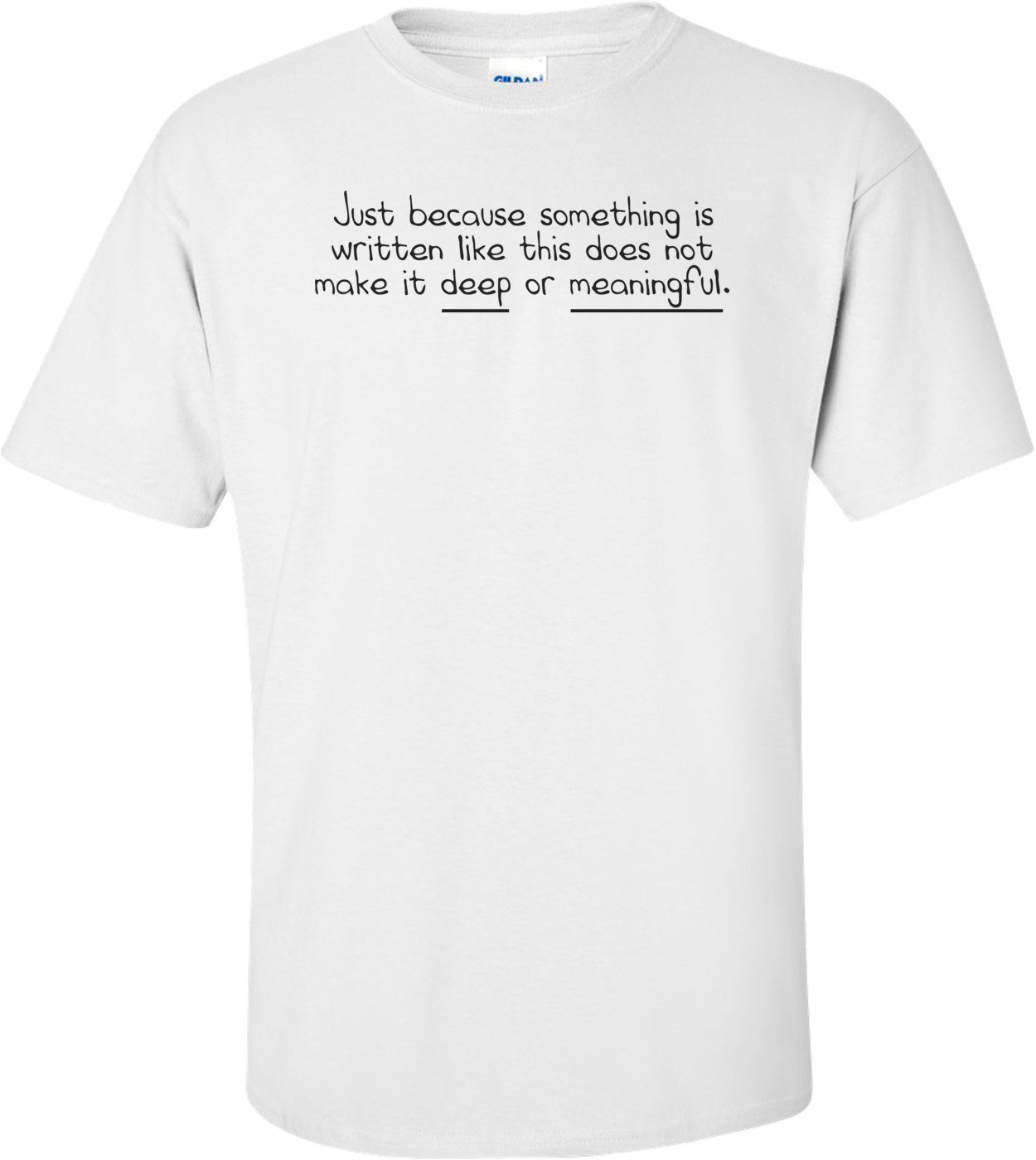 Just Because Something Is Written Like This Does Not Make It Deep Or Meaningful. Funny Shirt