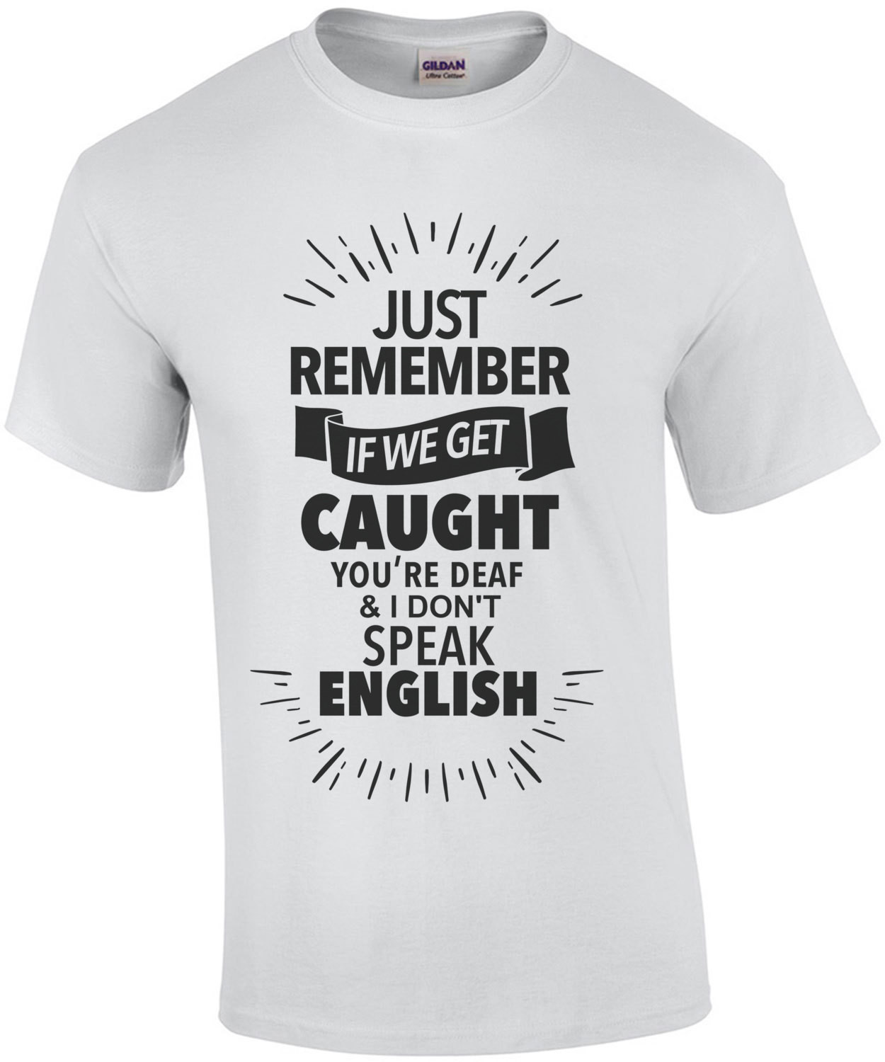 Just remember if we get caught you're deaf and I don't speak English - funny t-shirt