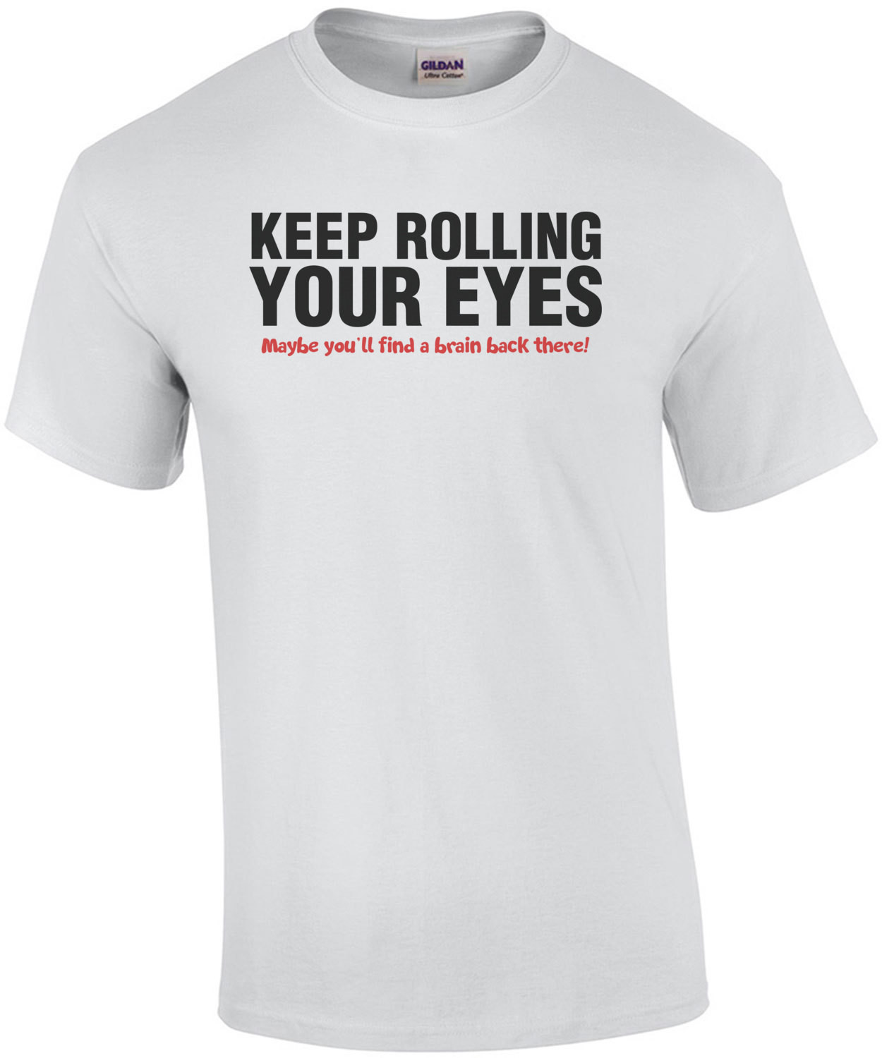 Keep Rolling Your Eyes Maybe You'll Find A Brain Back There T-Shirt