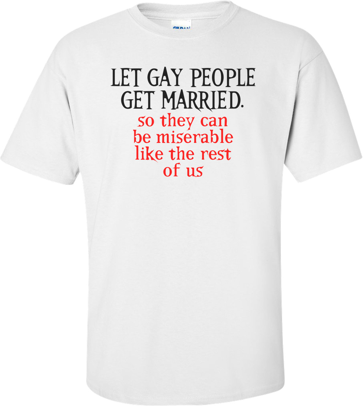 Let Gay People Get Married, So They Can Be Miserable Like The Rest Of Us Funny Shirt