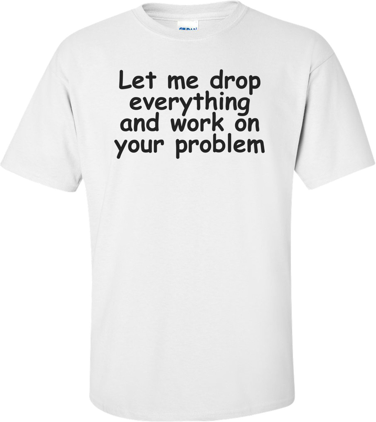 Let Me Drop Everything Shirt