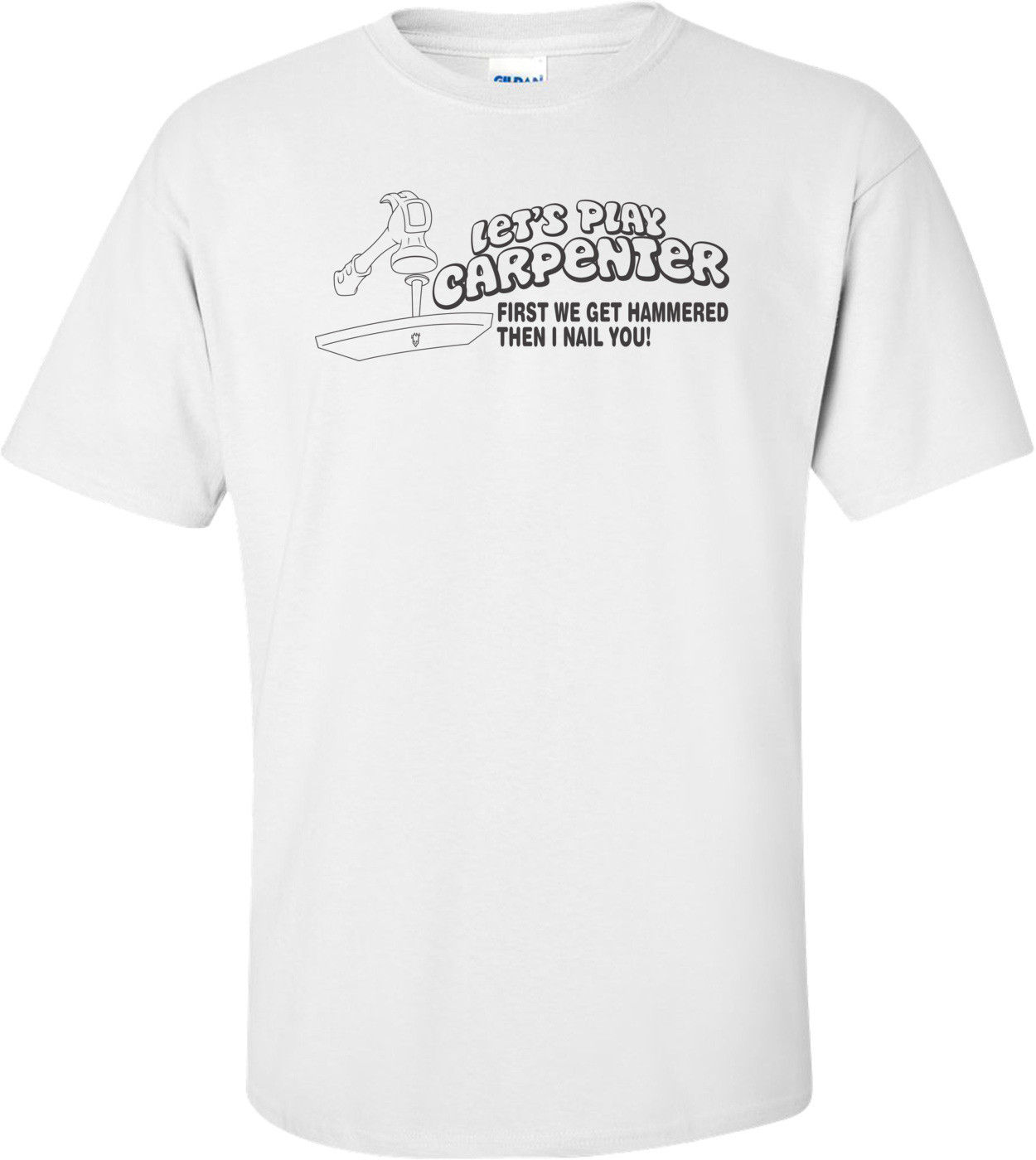 Let's Play Carpenter - First We Get Hammered Then I Nail You T-shirt