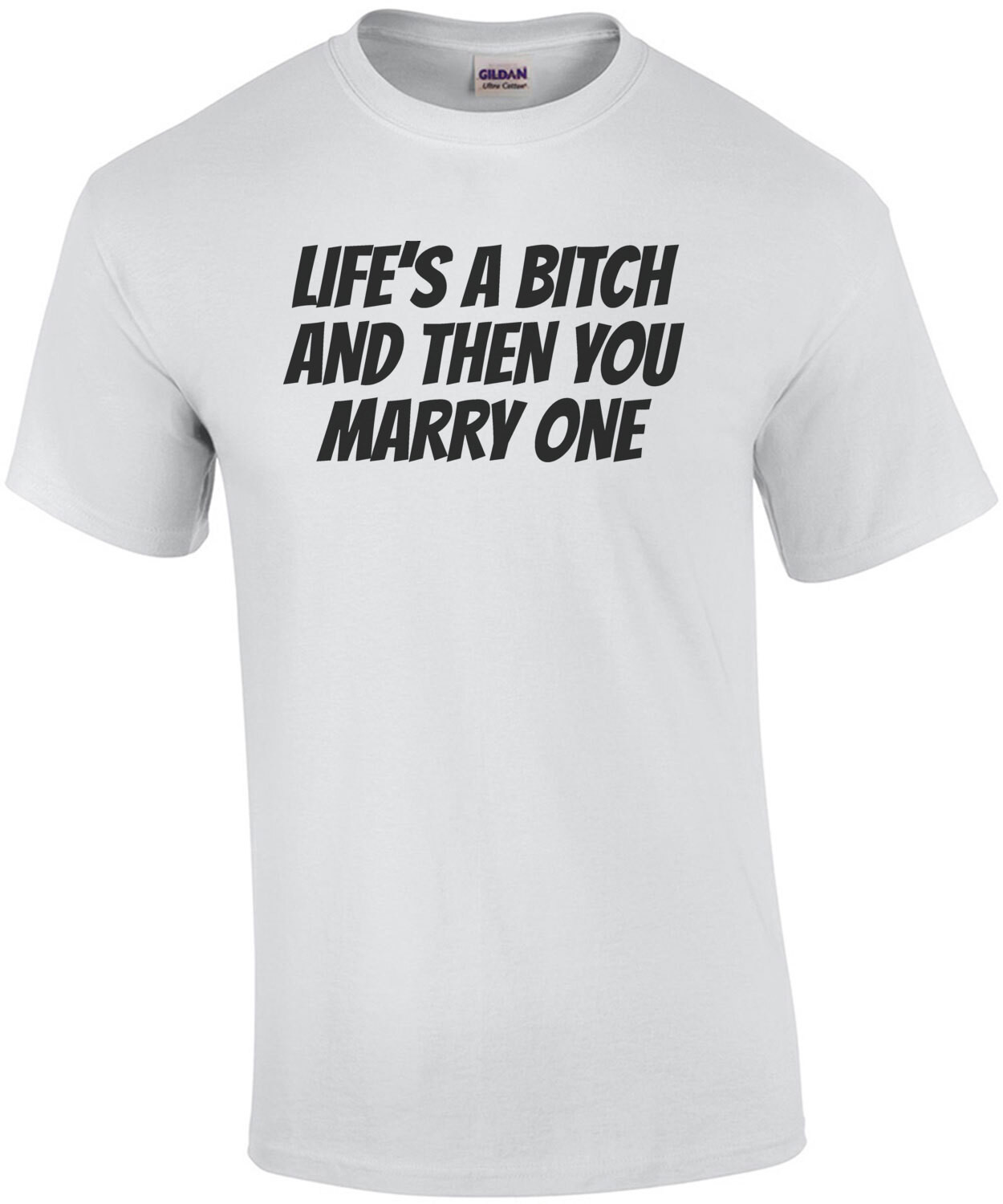 Life's a bitch and then you marry one - funny t-shirt