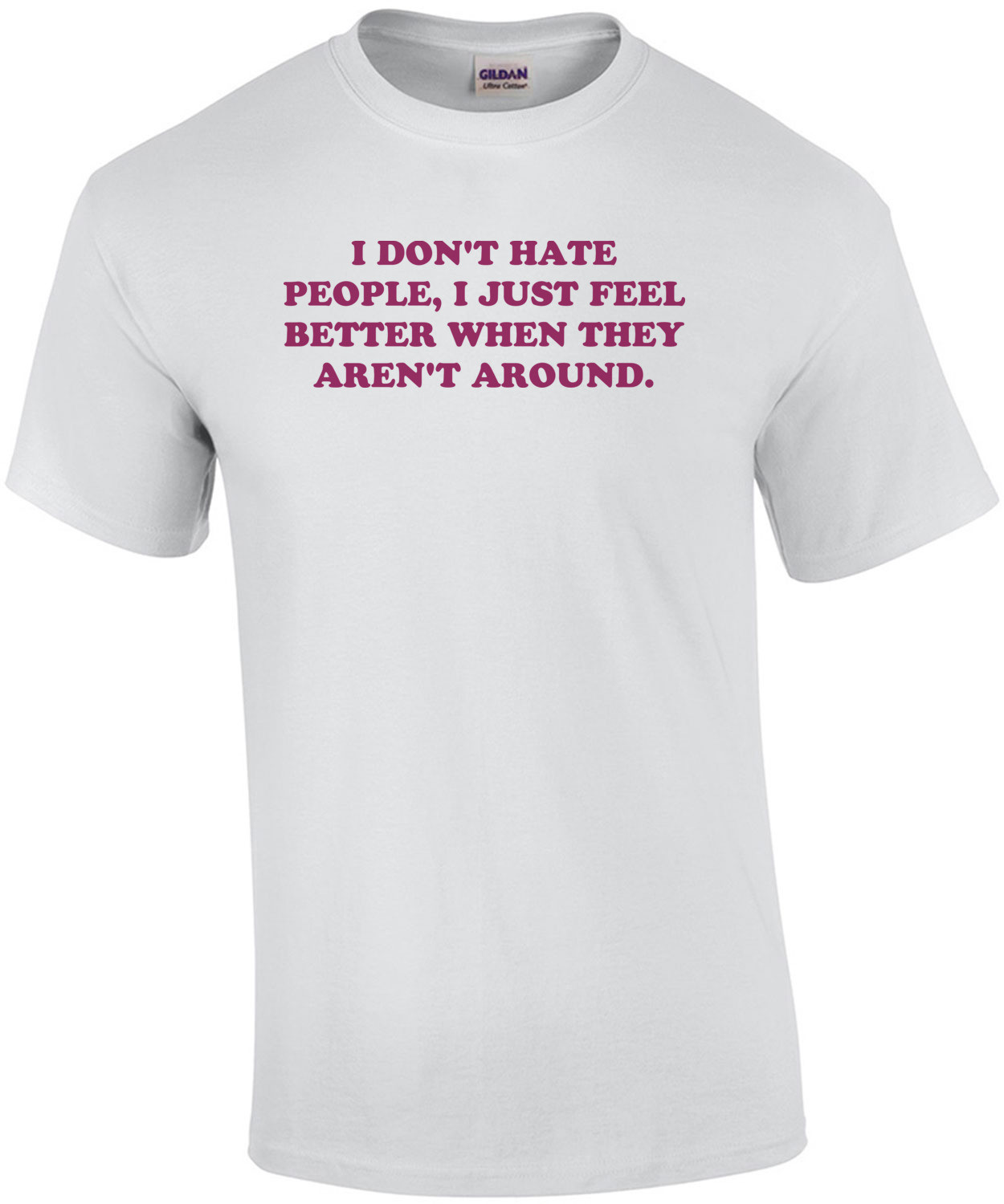 I DON'T HATE PEOPLE, I JUST FEEL BETTER WHEN THEY AREN'T AROUND. Funny T-Shirt Shirt