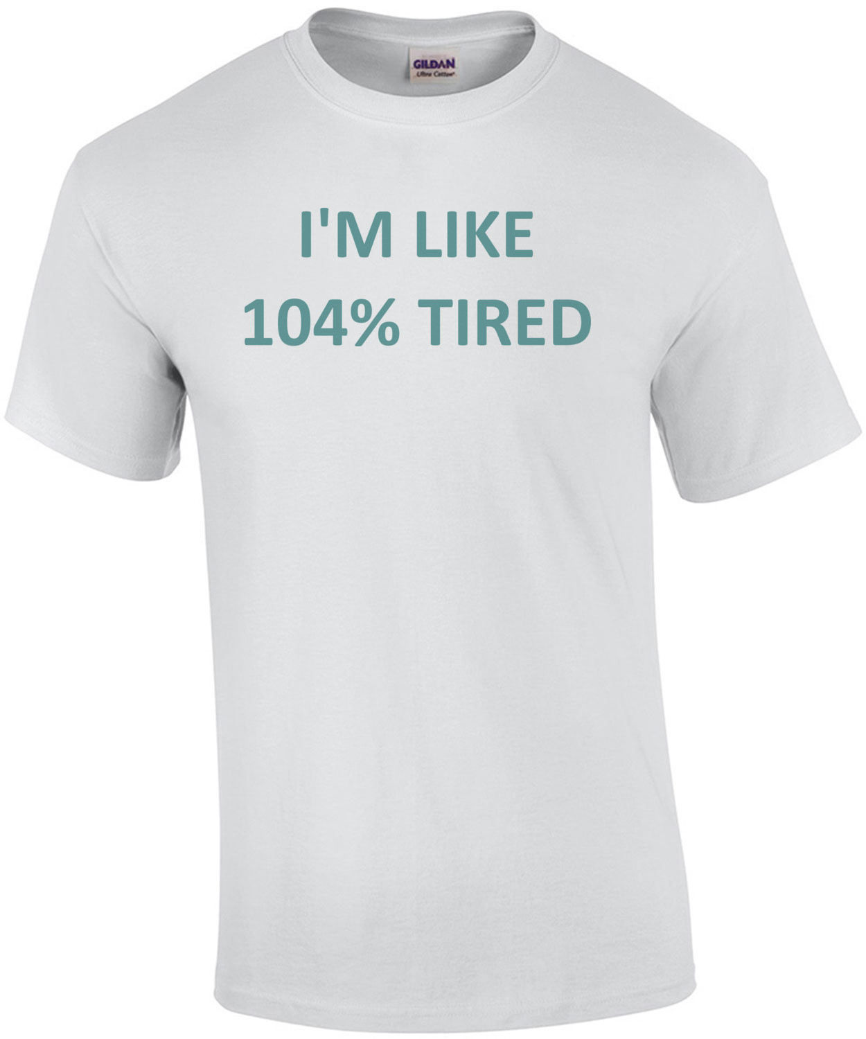 I'M LIKE 104% TIRED T-SHIRT
