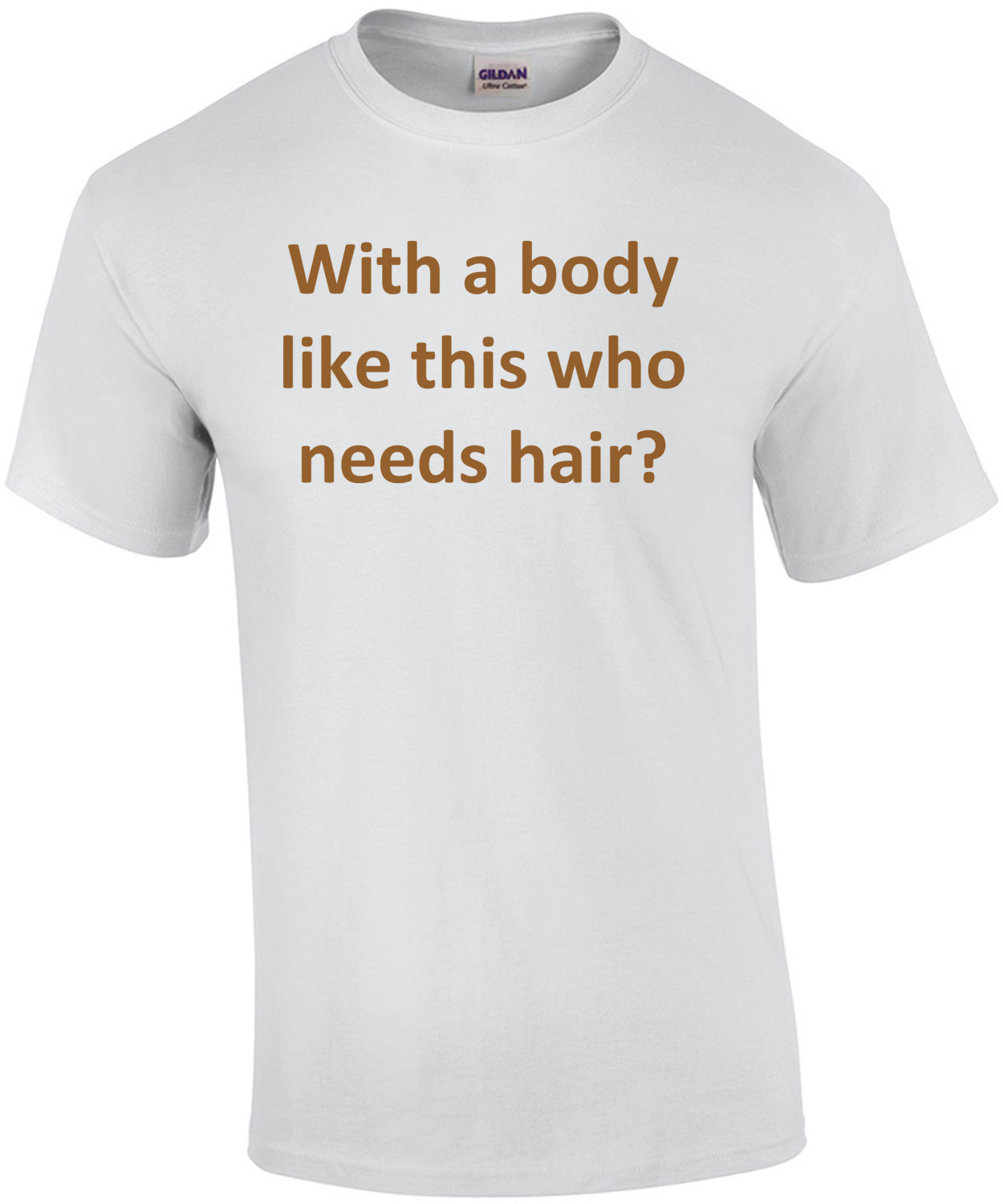 With a body like this who needs hair? Funny Bald T-Shirt