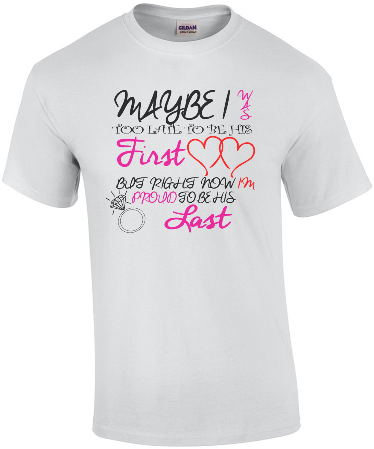 Maybe I Was Too Late To Be His First But Right Now I'm Proud To Be His Last T-Shirt