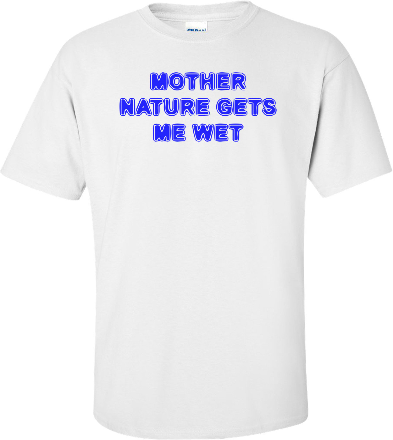 MOTHER NATURE GETS ME WET Shirt