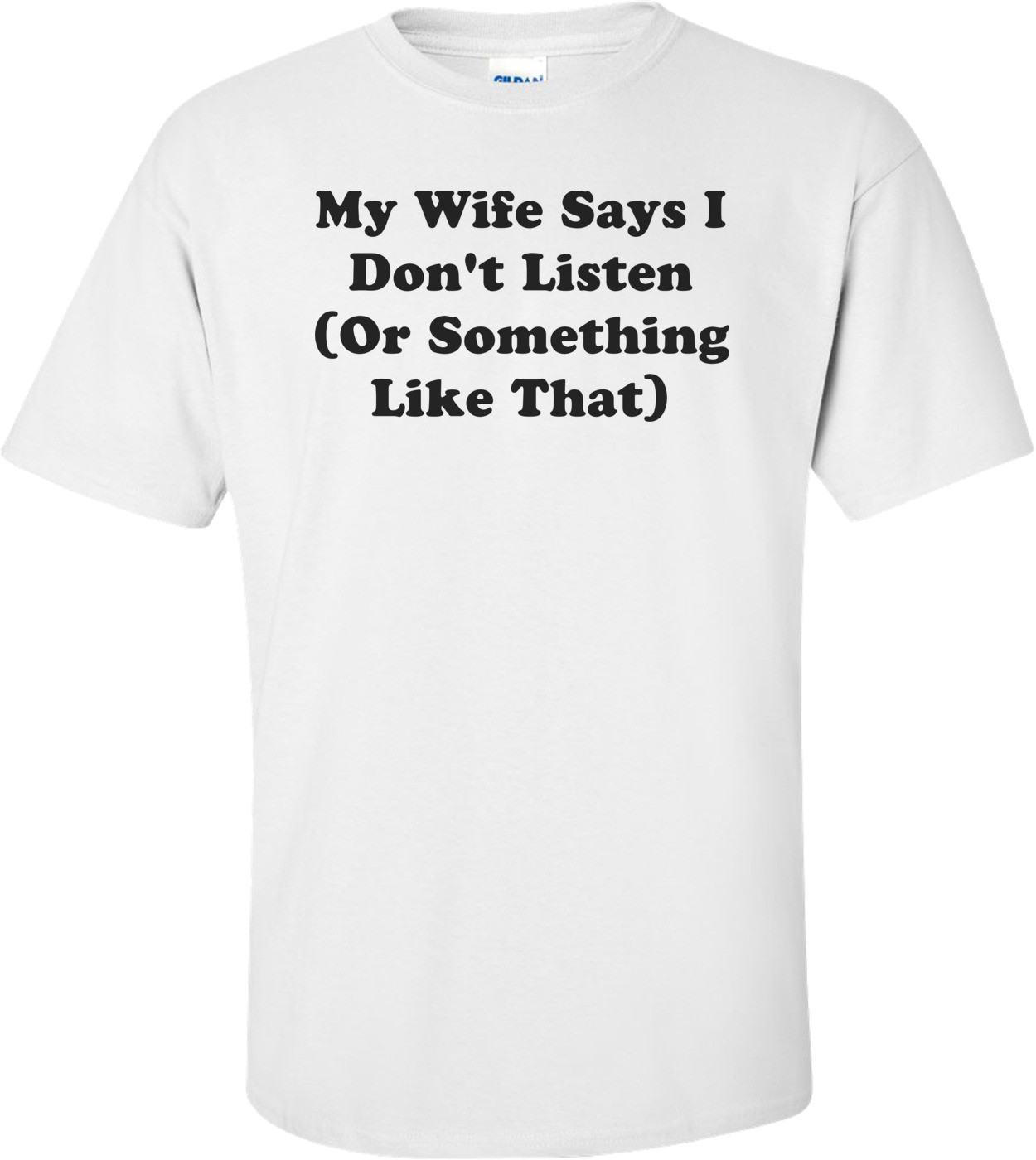 My Wife Says I Don't Listen (Or Something Like That) Shirt