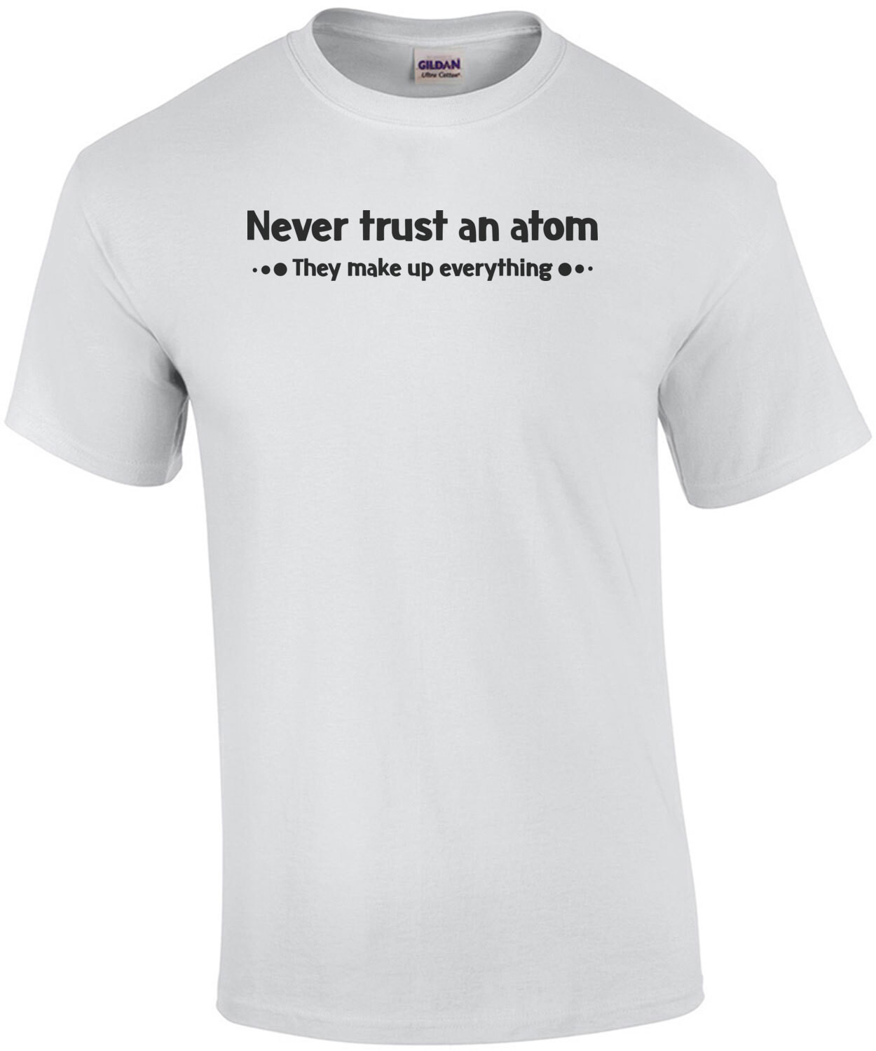 Never Trust An Atom (They Make Up Everything) T-Shirt