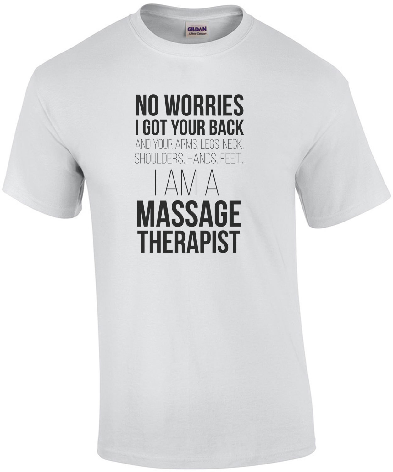 No worries, I got your back... and your arms, legs, neck, shoulders, hands, feet, I am a massage therapist. T-Shirt