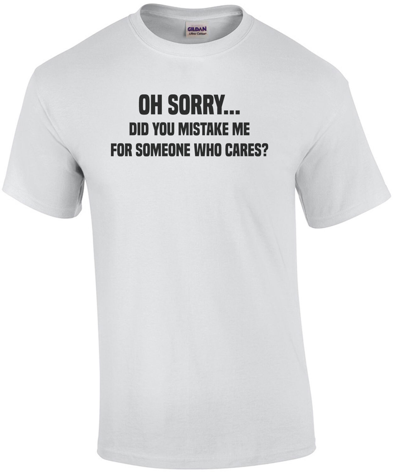 Oh Sorry... did you mistake me for someone who cares? Sarcastic T-Shirt