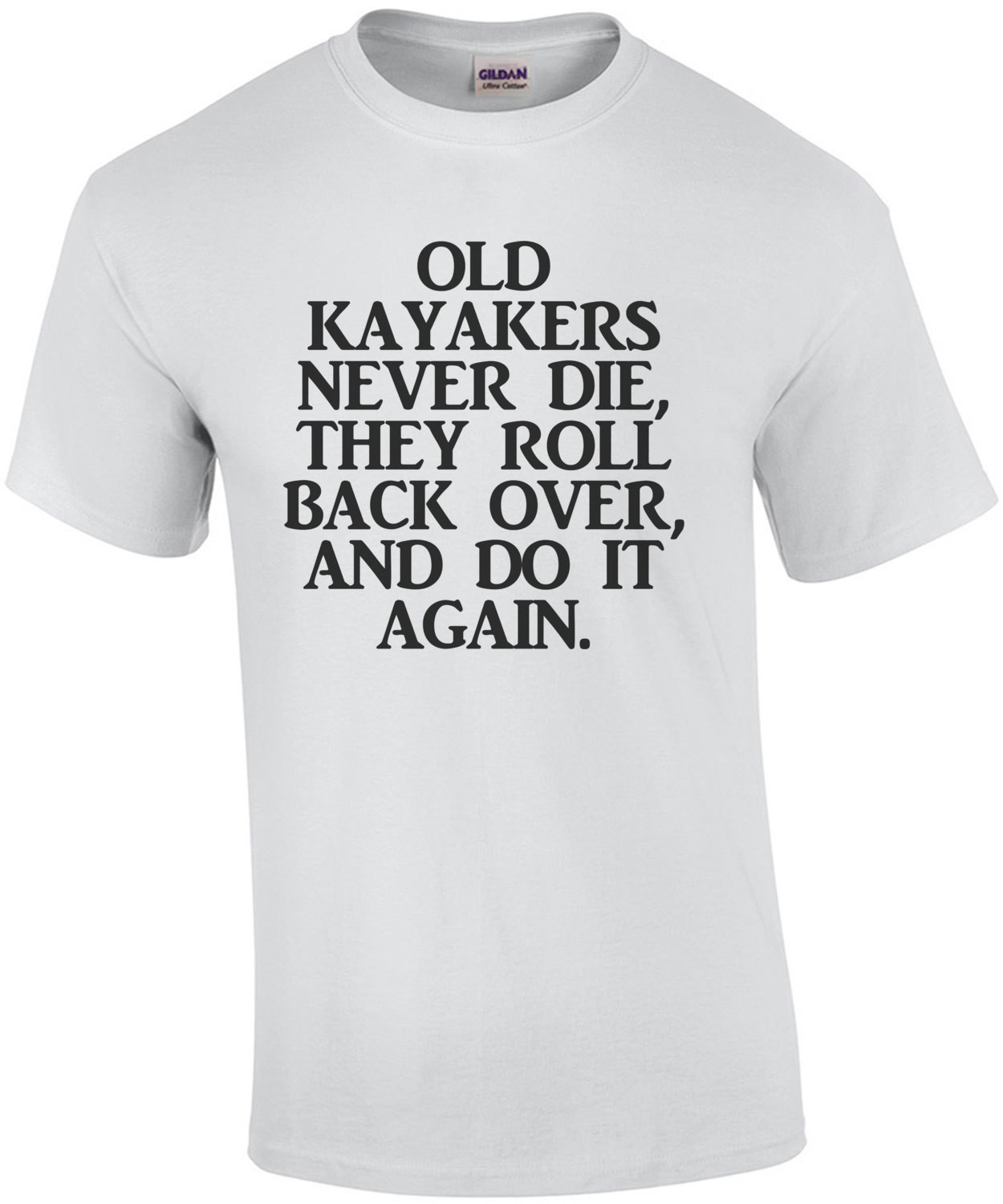 Old Kayakers Never Die They Roll Back Over And Do It Again T-Shirt