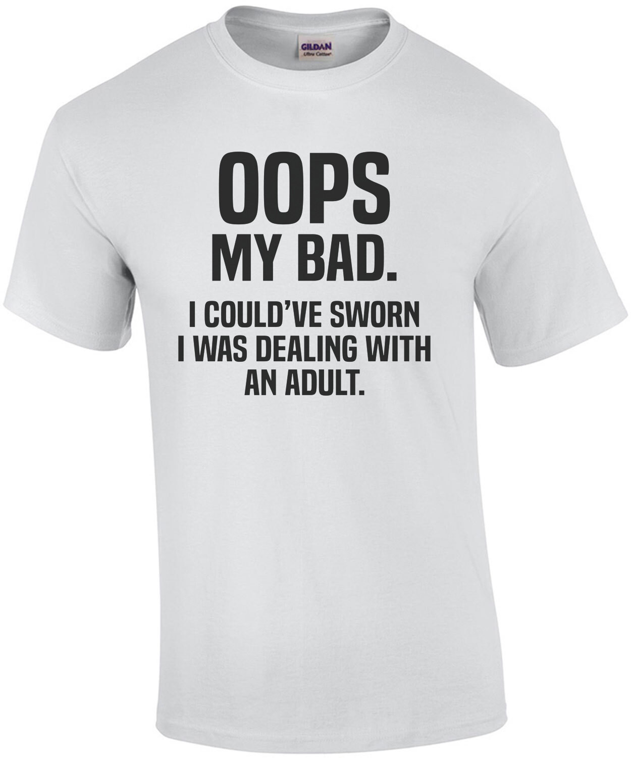 Oops my bad. I could've sworn I was dealing with an adult - funny sarcastic t-shirt