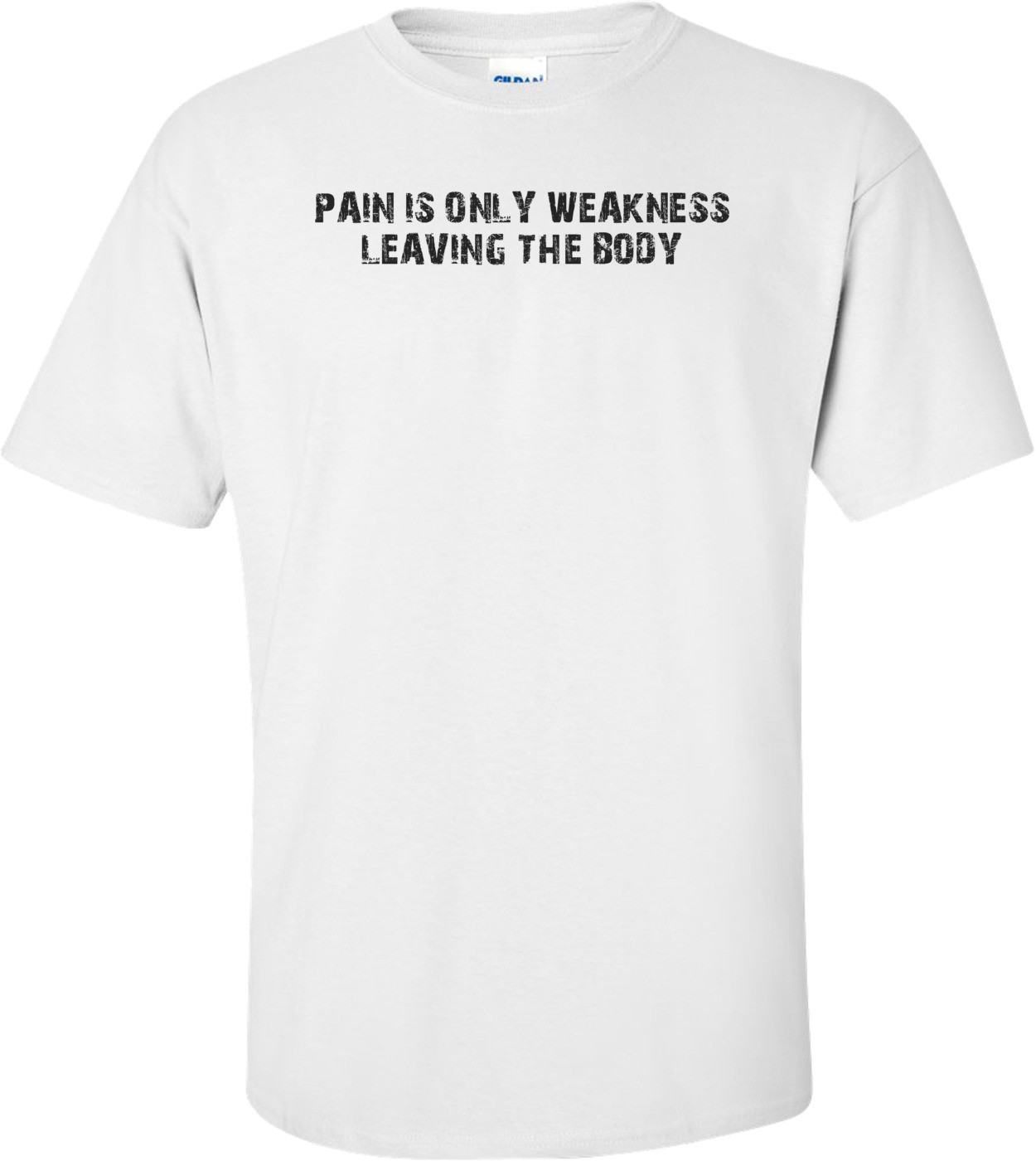 PAIN IS ONLY WEAKNESS LEAVING THE BODY Shirt