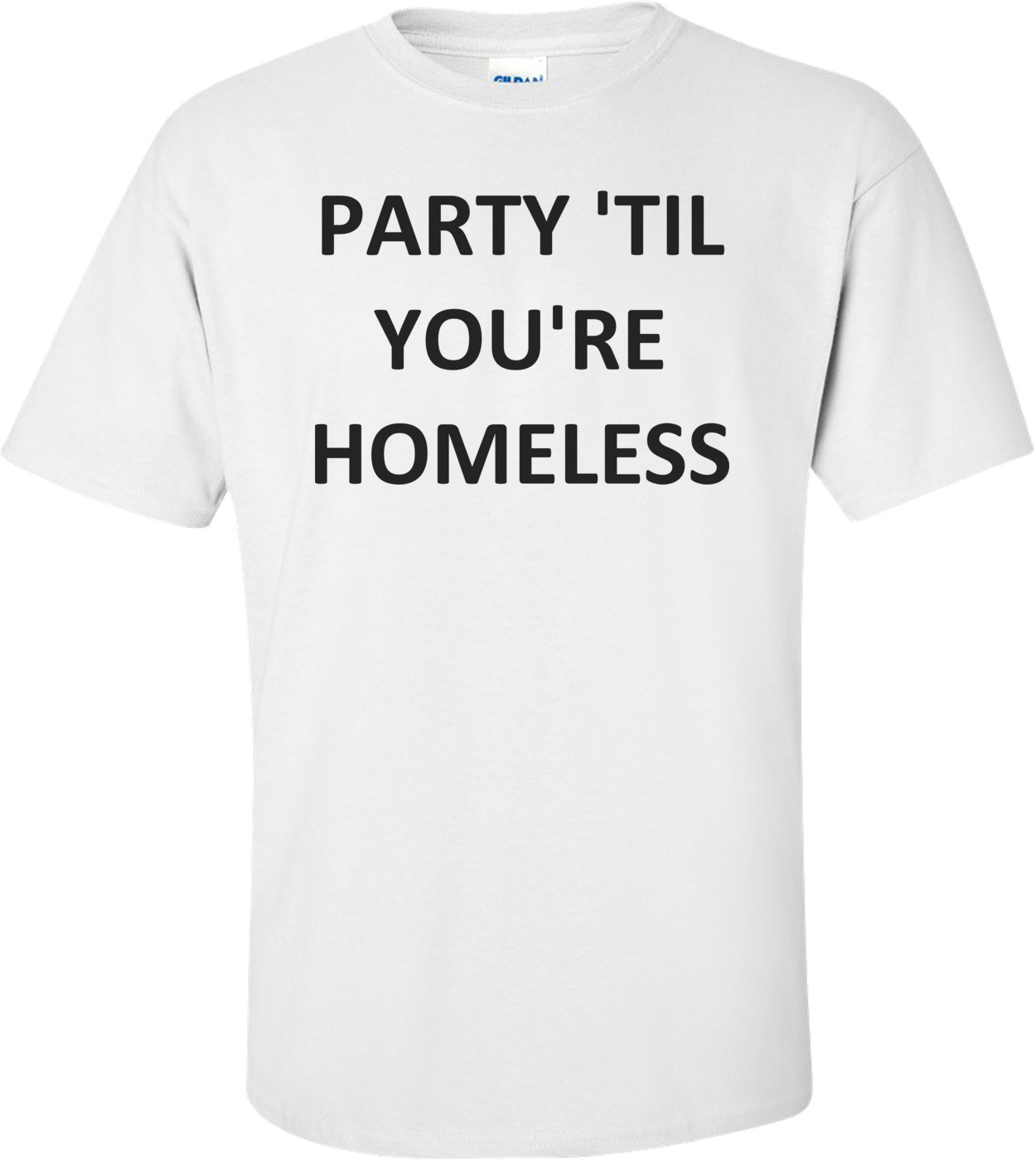 PARTY 'TIL YOU'RE HOMELESS Shirt