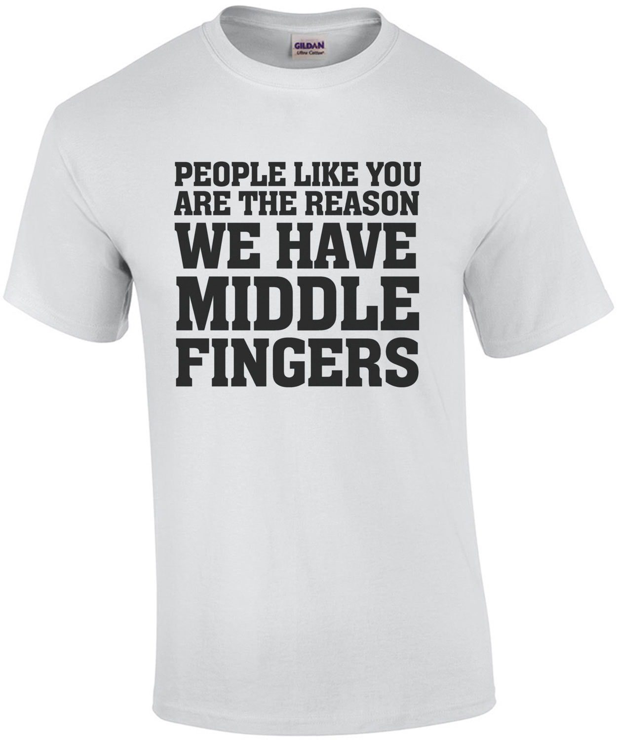 People like you are the reason we have middle fingers - funny insult t-shirt