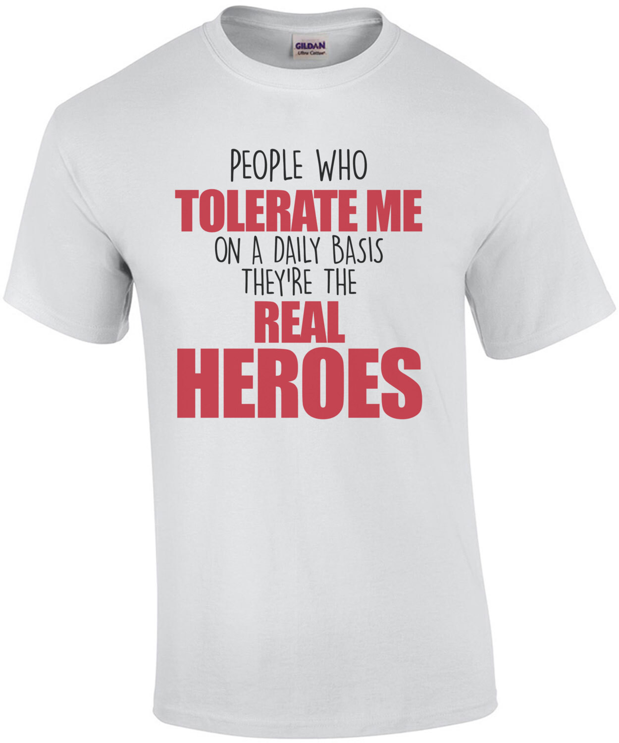 People who tolerate me on a daily basis - they're the real heroes - funny sarcastic t-shirt