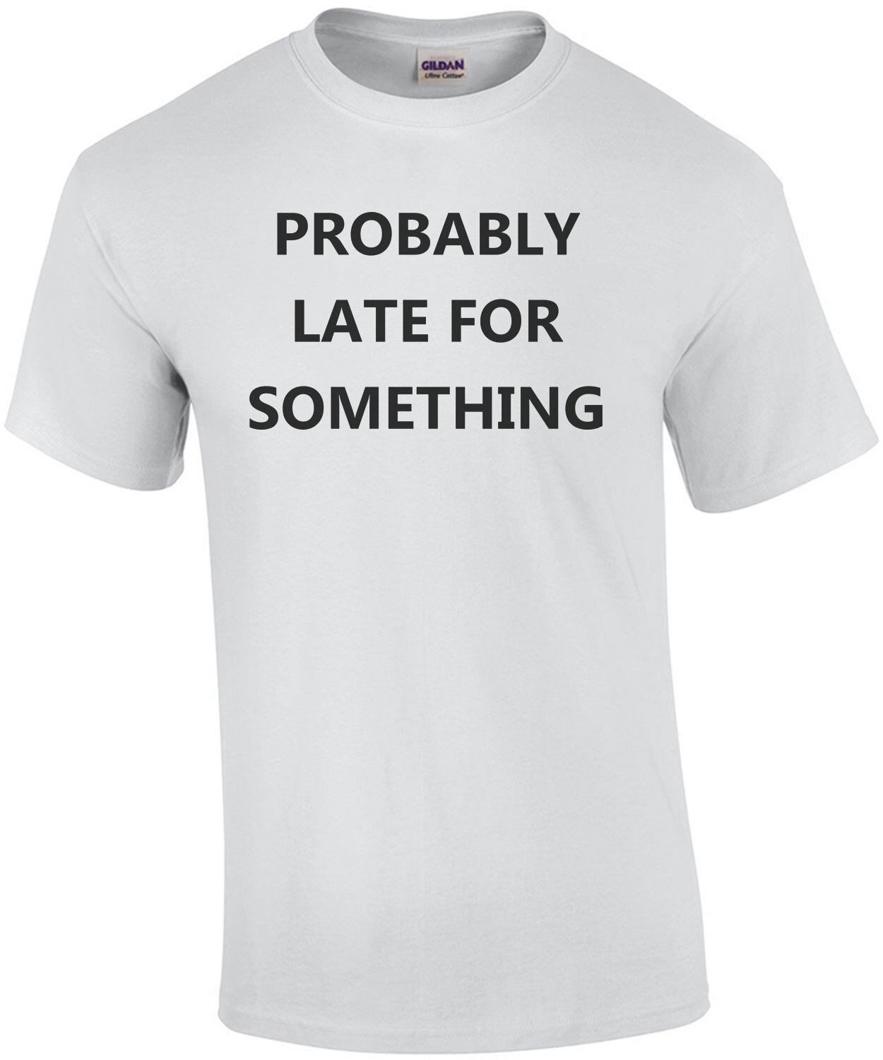 Probably late for something - funny sarcastic t-shirt