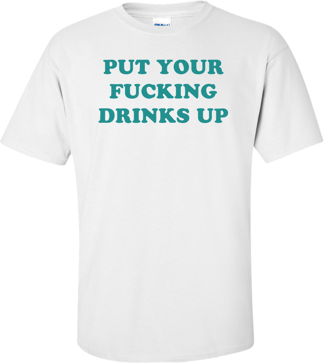 PUT YOUR FUCKING DRINKS UP Shirt