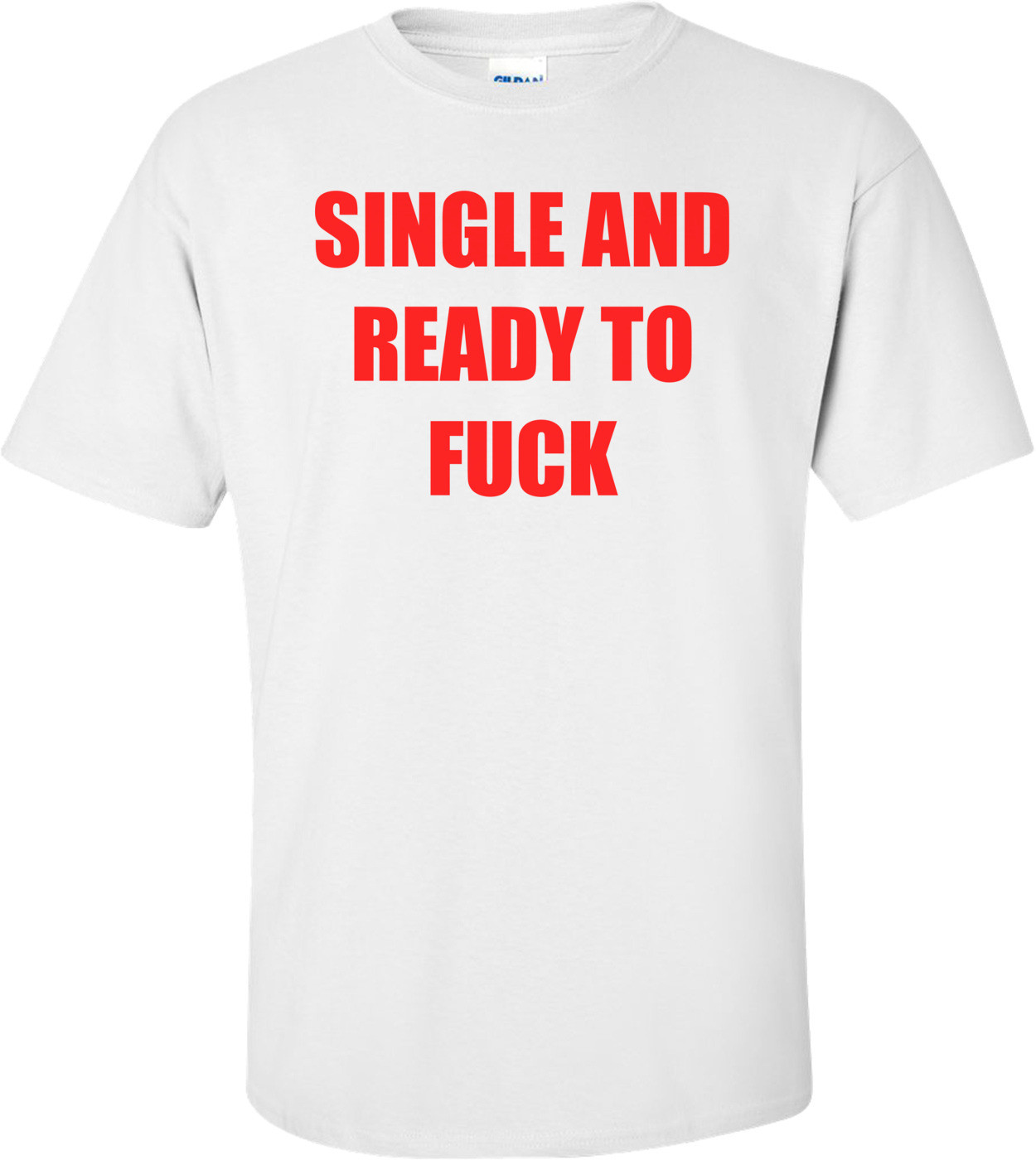 SINGLE AND READY TO FUCK Shirt