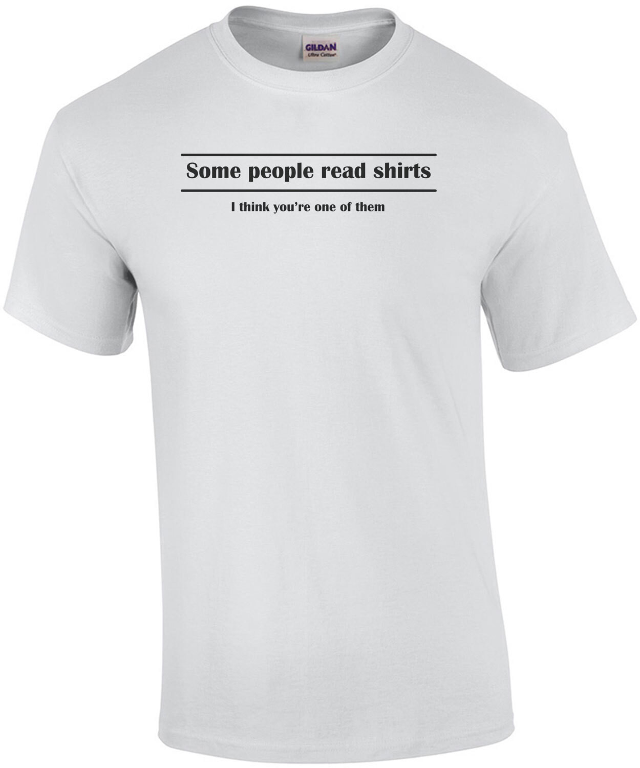 Some People Read Shirts (I Think You're One Of Them) T-Shirt