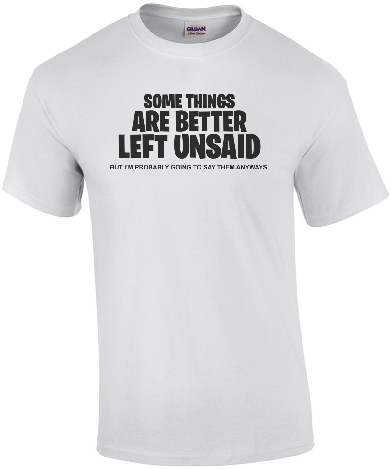 Some things are better left unsaid - but I'm probably going to say them anyways - sarcastic t-shirt