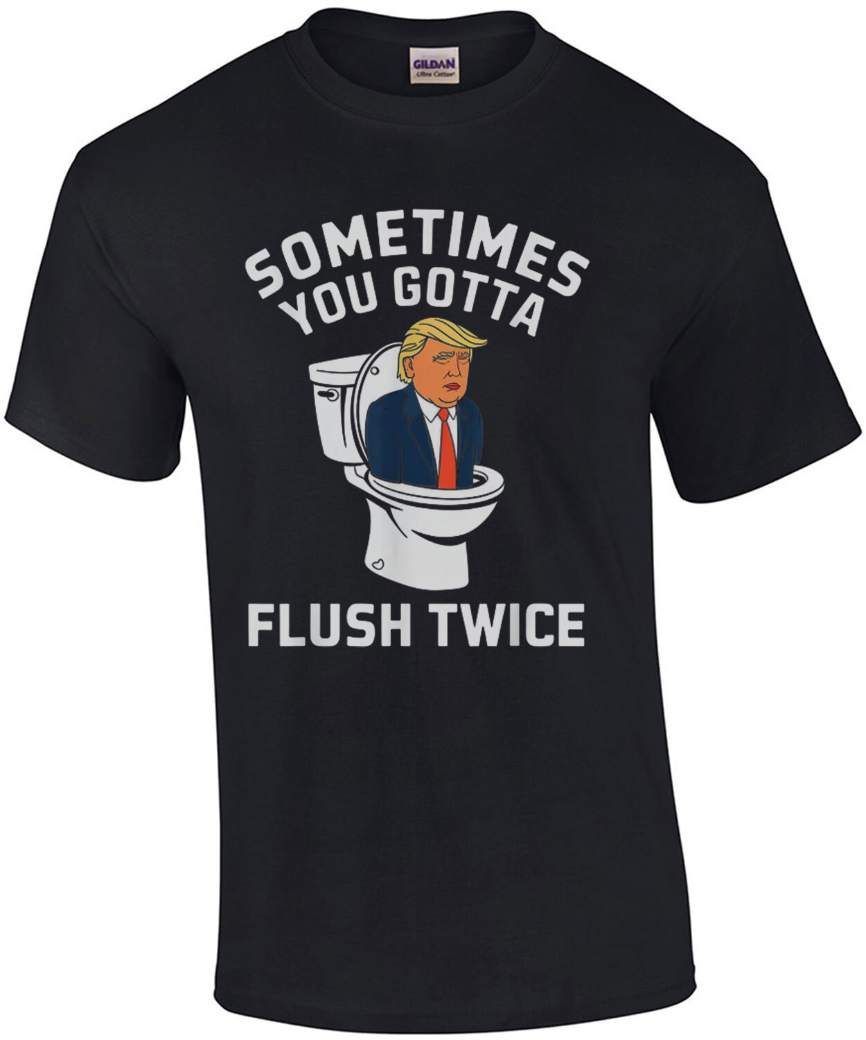 Sometimes You Gotta Flush Twice - Anti Donald Trump T-Shirt
