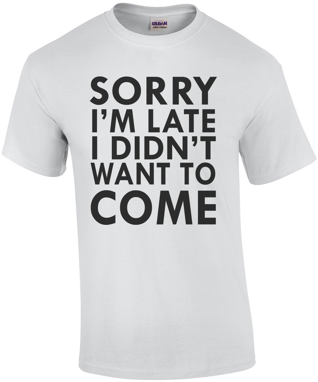 Sorry I'm late I didn't want to come. T-Shirt