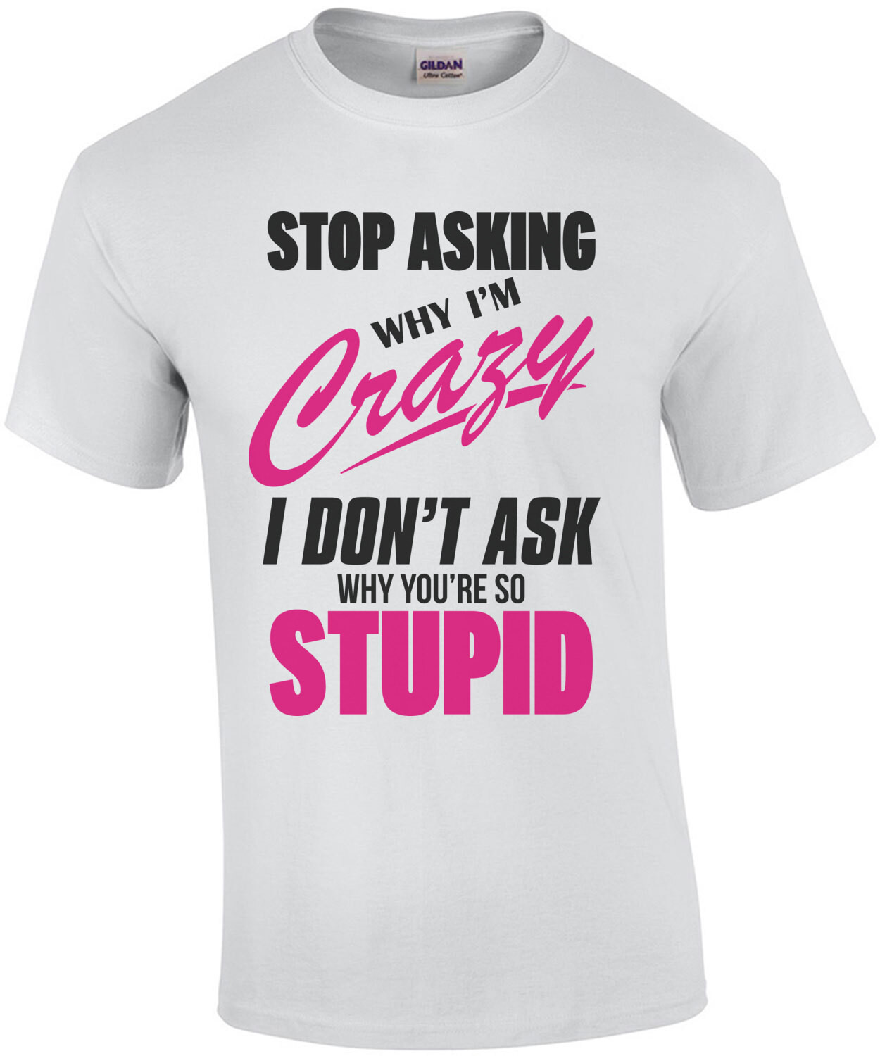 Stop asking why I'm crazy I don't ask why you're so stupid - funny t-shirt