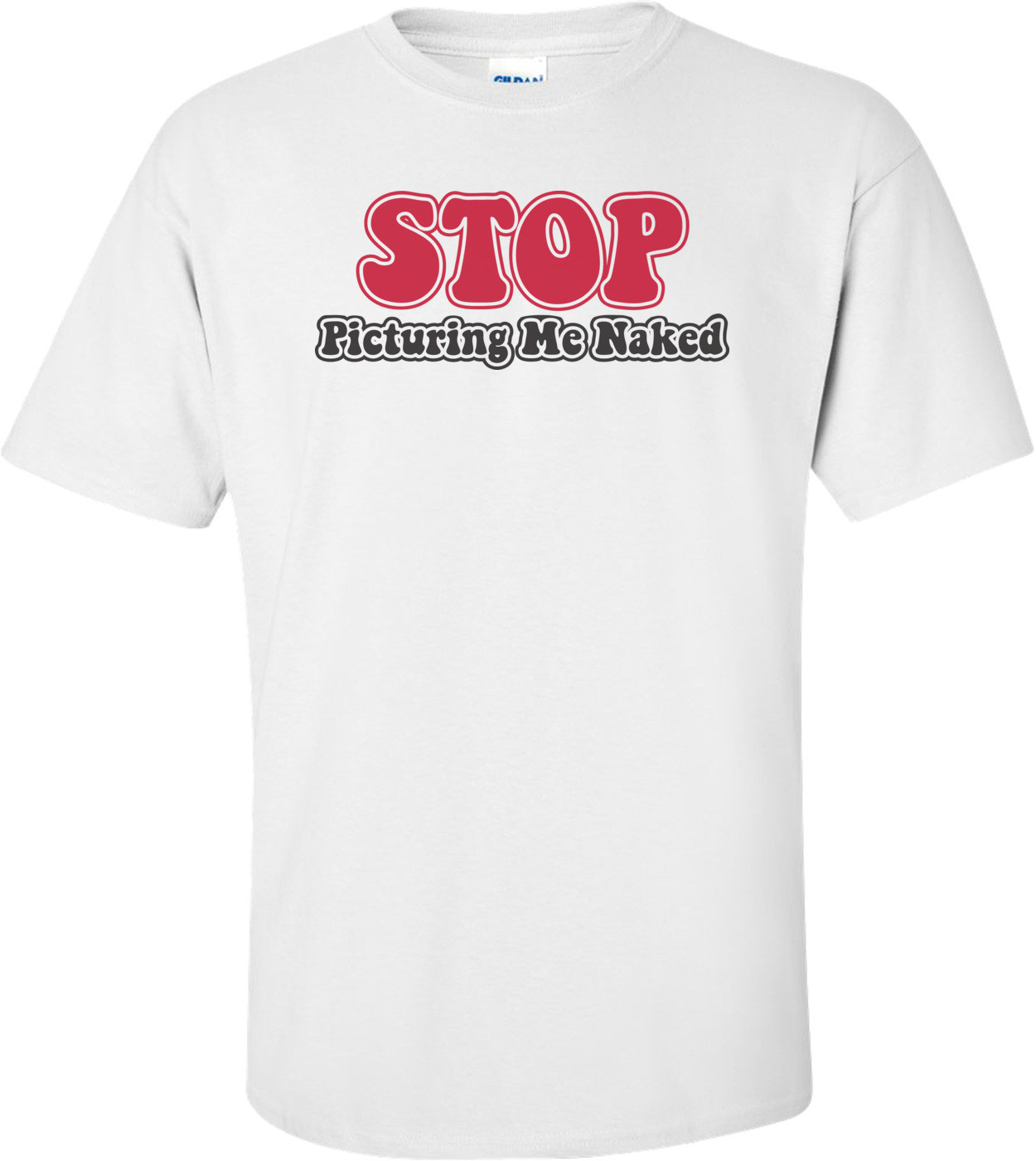 Stop Picturing Me Naked T-shirt