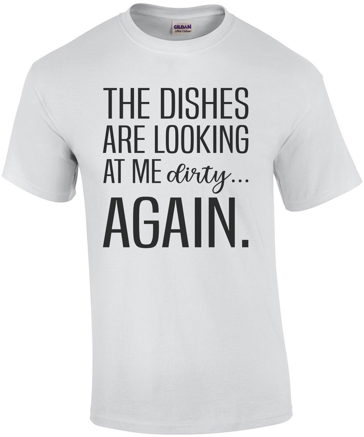 The dishes are looking at me dirty again. Funny T-Shirt