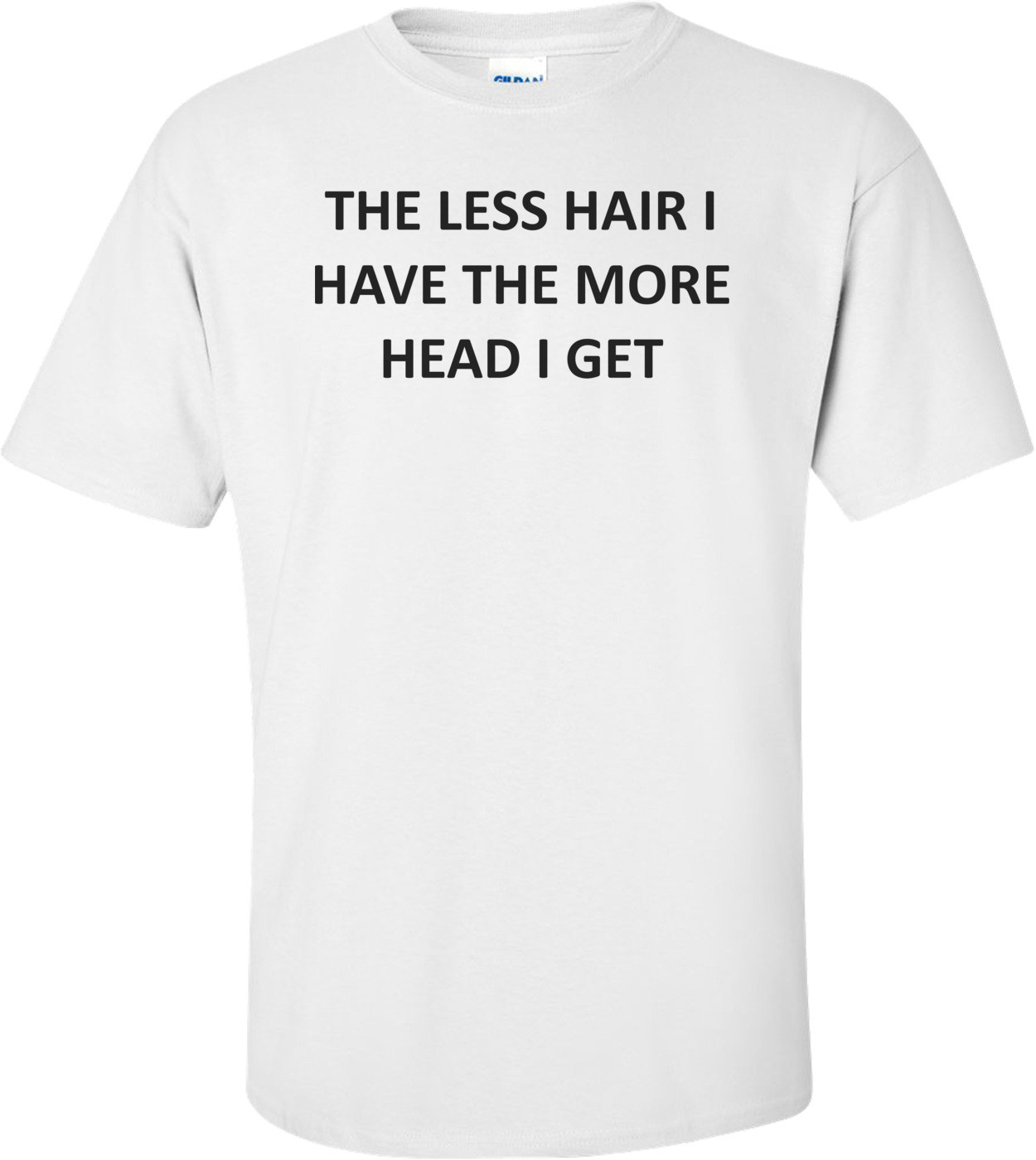 THE LESS HAIR I HAVE THE MORE HEAD I GET Shirt