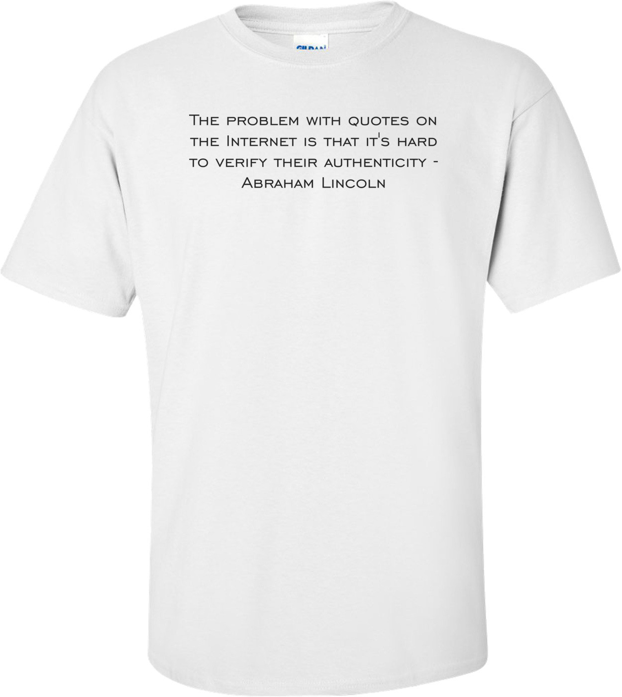 The problem with quotes on the Internet is that it's hard to verify their authenticity - Abraham Lincoln Shirt