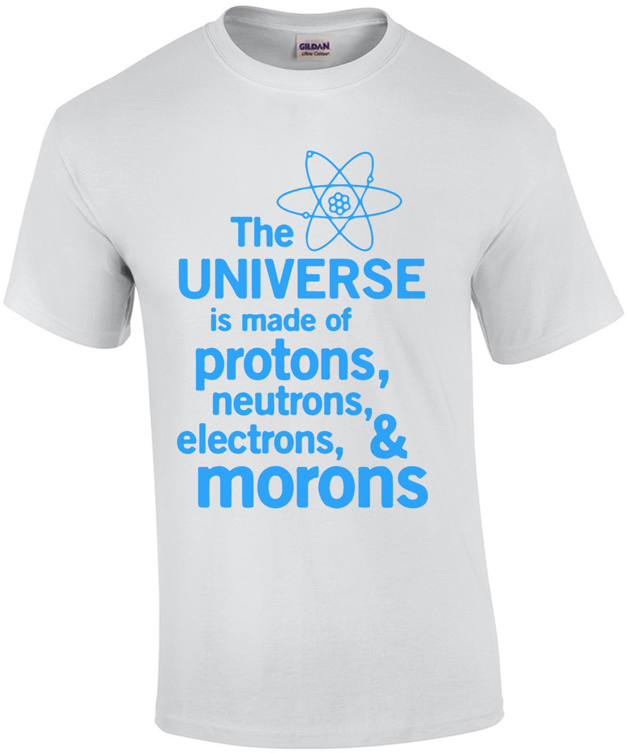 The universe is made of protons, neutrons, electrons, and morons. Funny T-Shirt