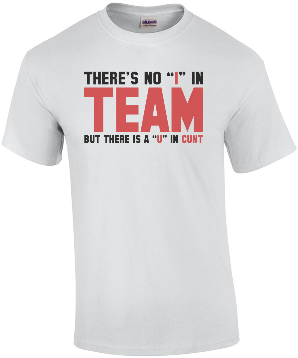 There's no "I" in team, but there's a "U" in cunt Shirt