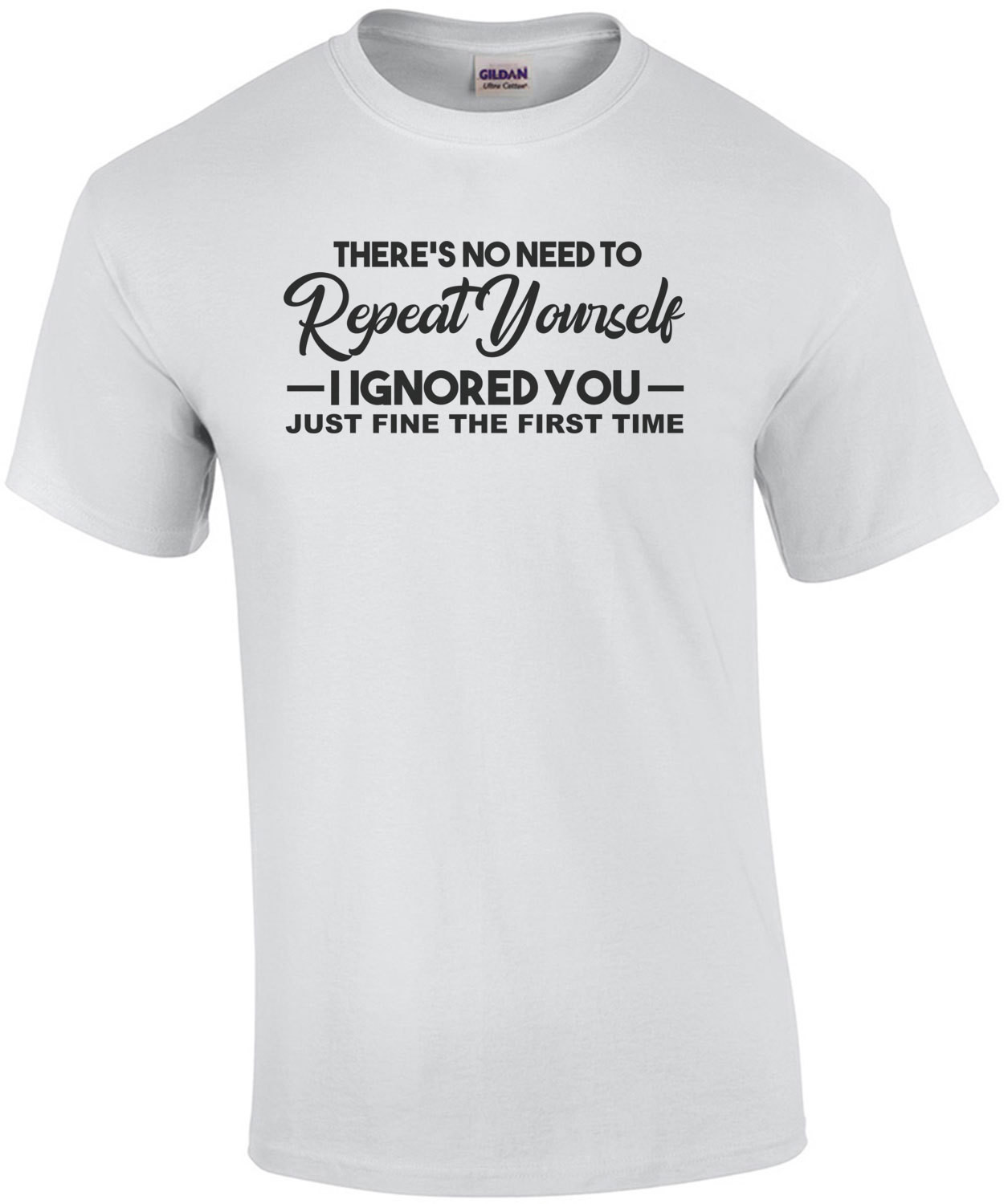 There's no need to repeat yourself I ignored you just fine the first time - Sarcasm T-Shirt