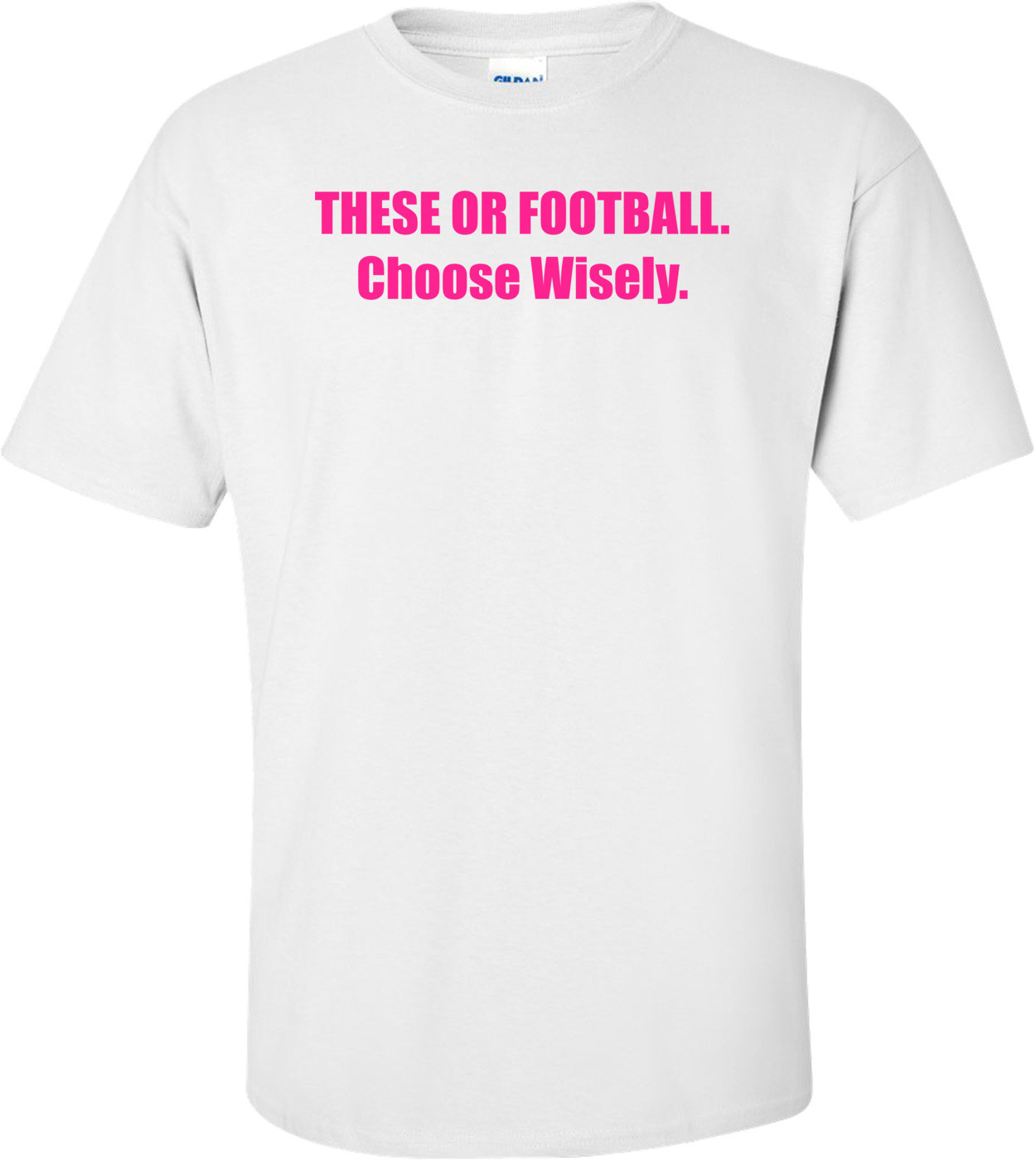 These Or Football. Choose Wisely Shirt