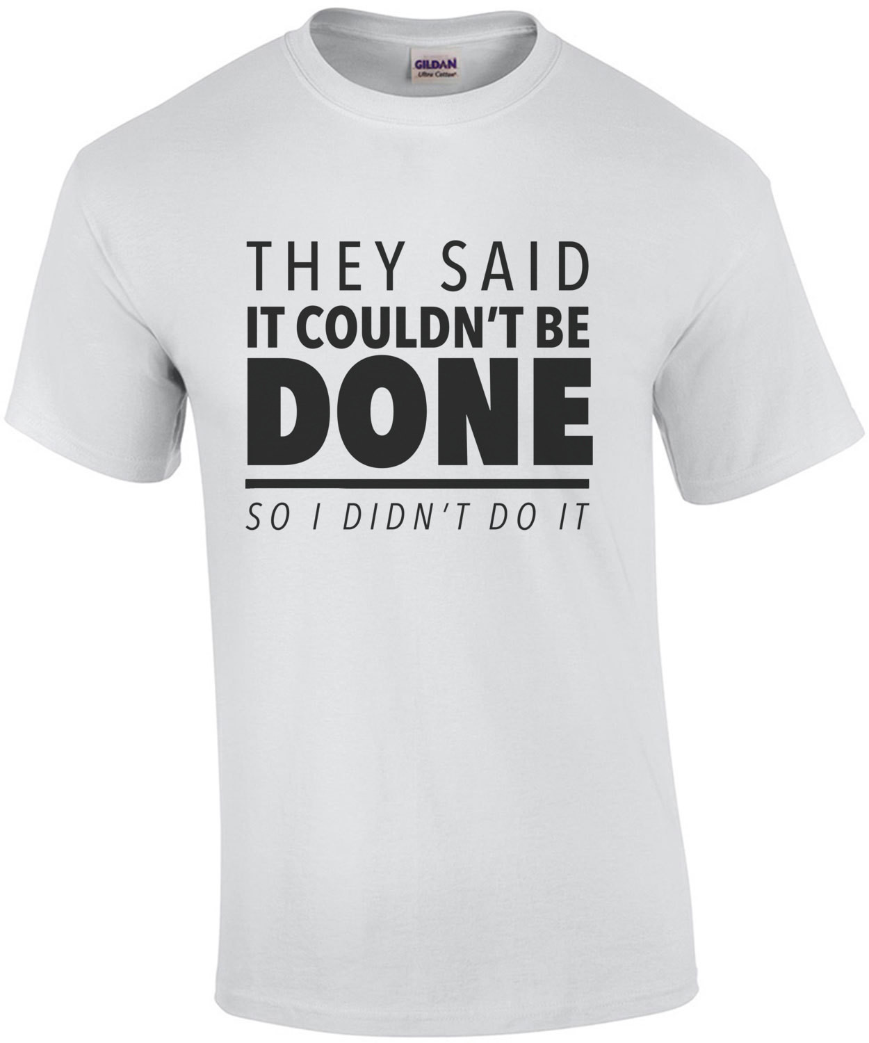 They said it couldn't be done - so I didn't do it - sarcastic t-shirt