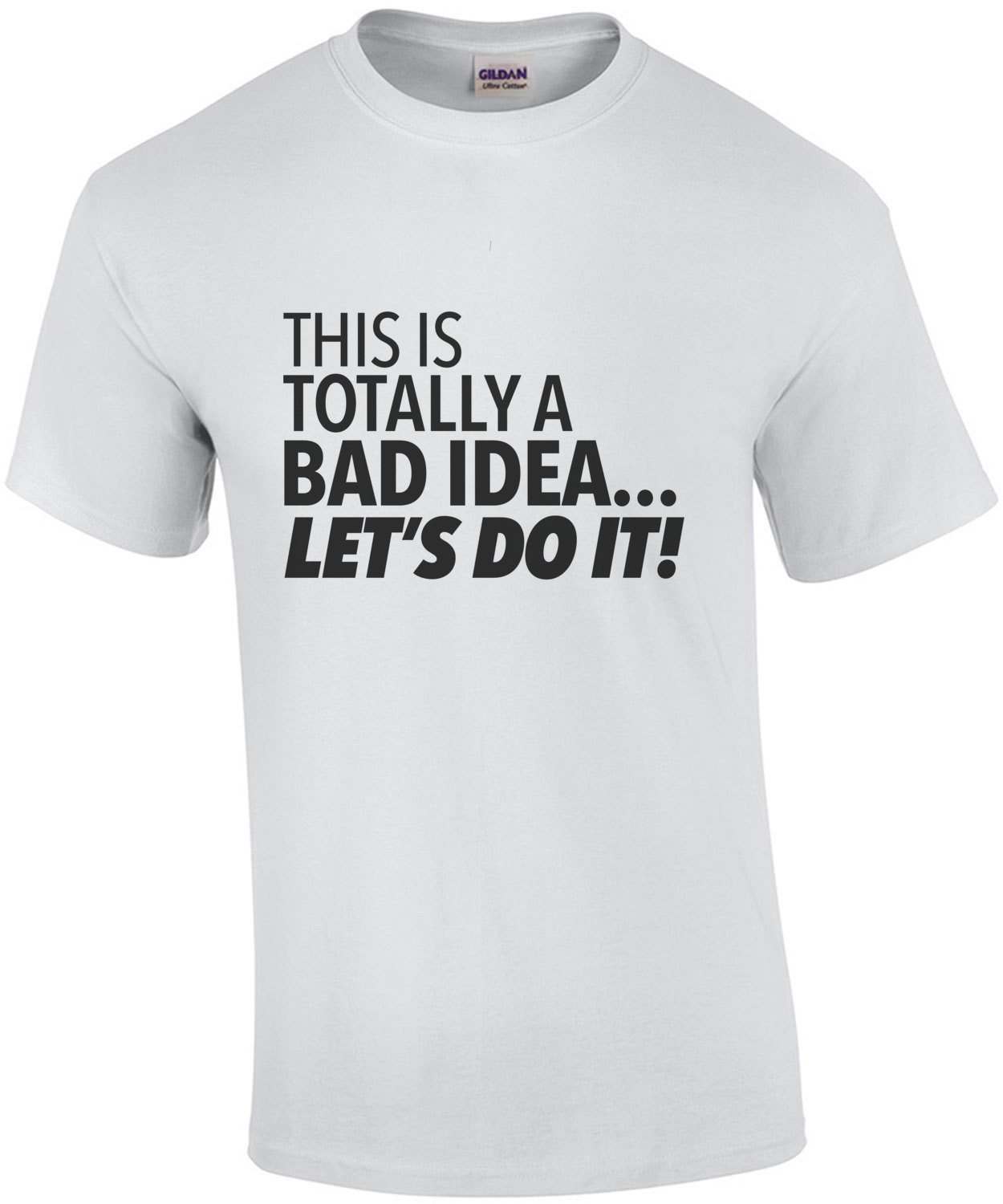 This is totally a bad idea... Let's do it! Sarcastic T-Shirt