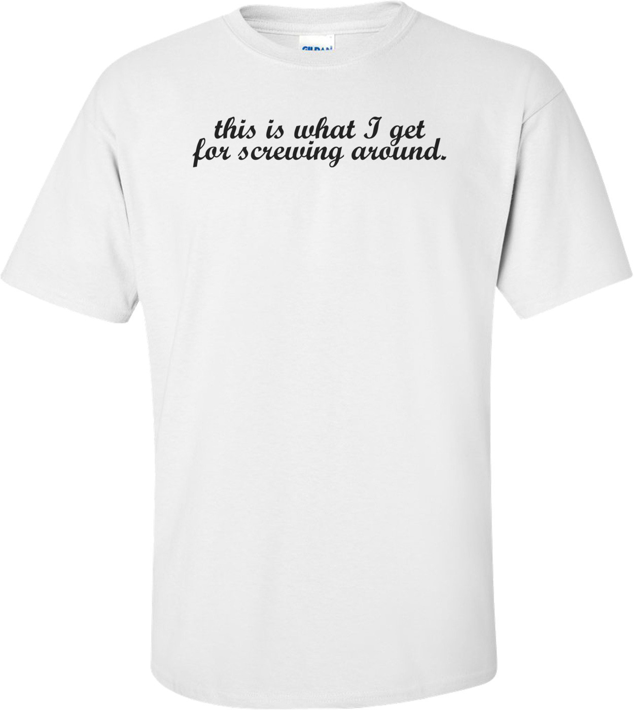 This Is What I Get For Screwing Around. Maternity Shirt