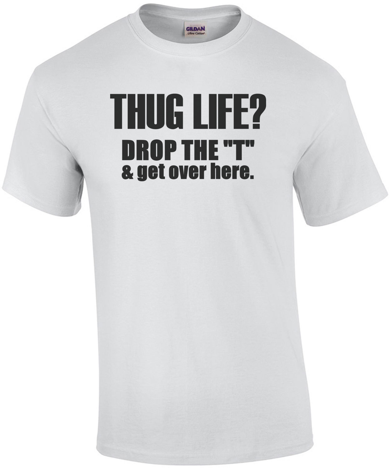 Thug life? Drop the T and get over here. T-Shirt