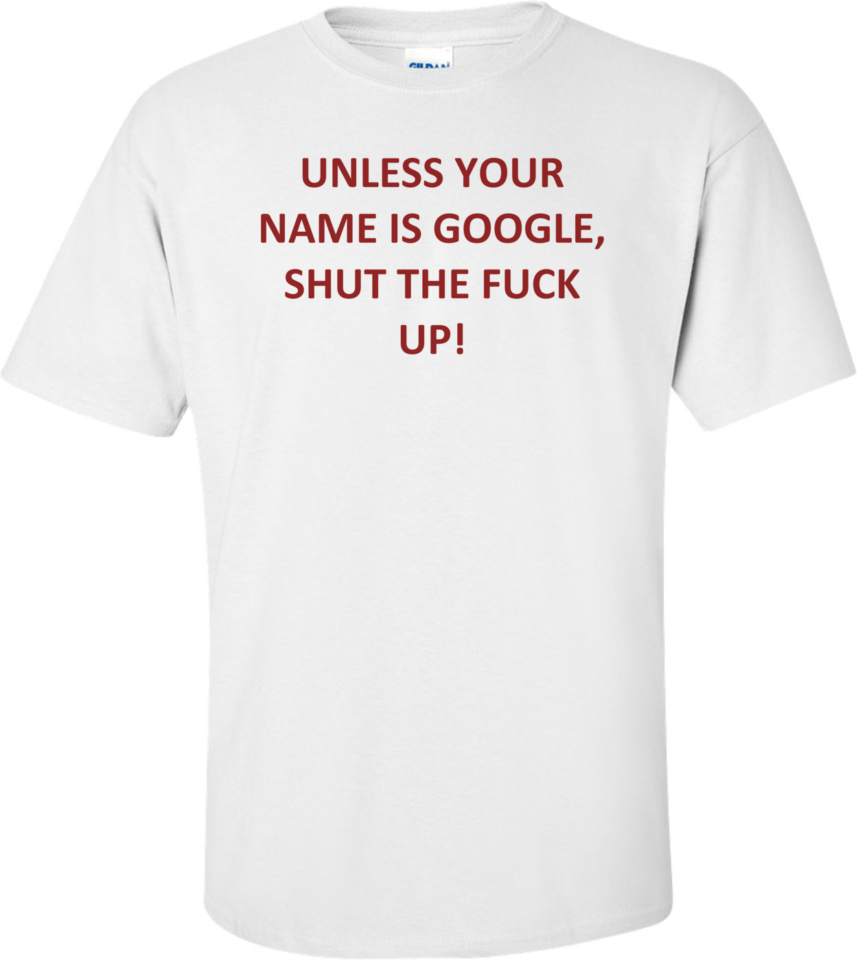 UNLESS YOUR NAME IS GOOGLE, SHUT THE FUCK UP! Shirt