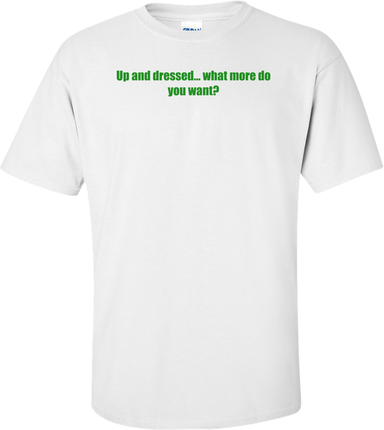 Up and dressed... what more do you want? Shirt