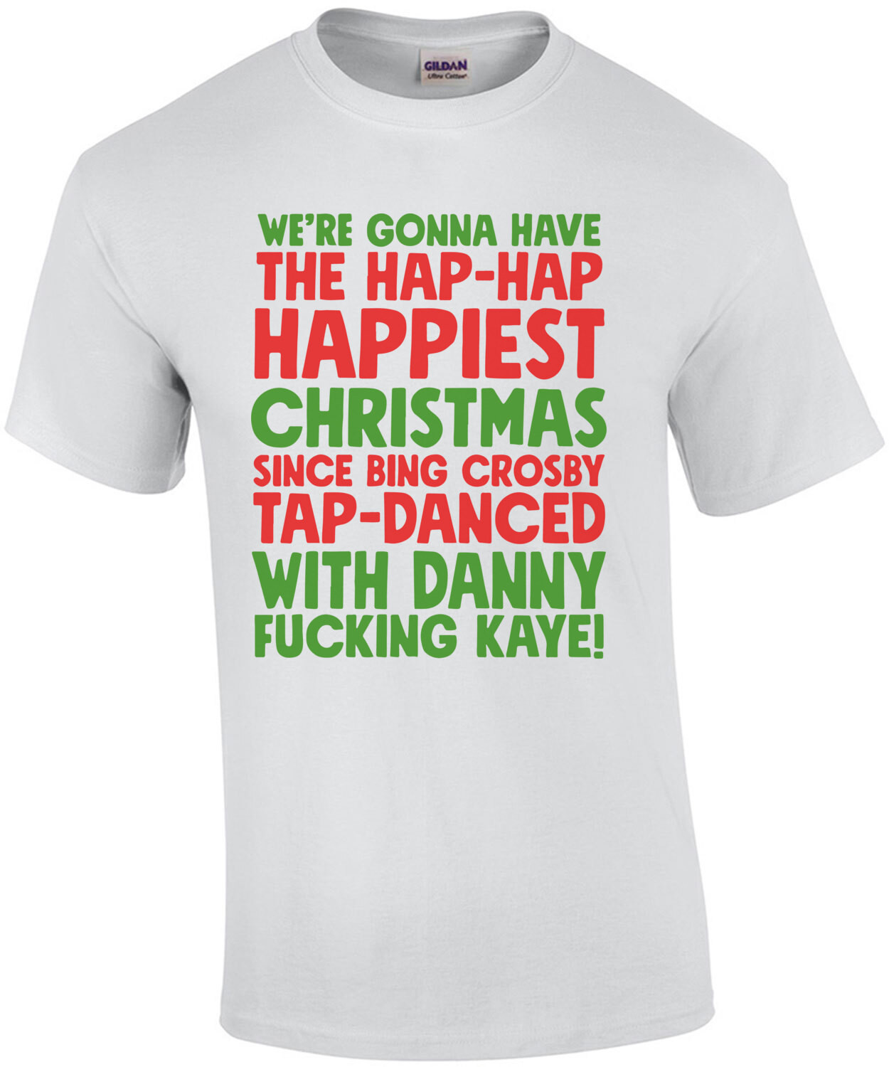 We're gonna have the hap-hap happiest Christmas since Bing Crosby tap-danced with Danny fucking Kay! Christmas T-Shirt