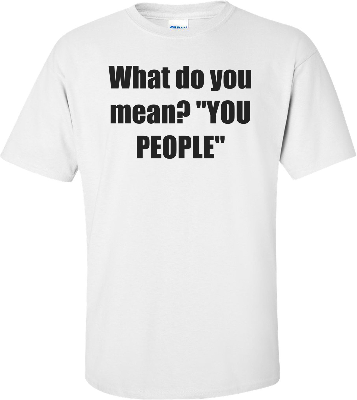 What do you mean? "YOU PEOPLE" Shirt