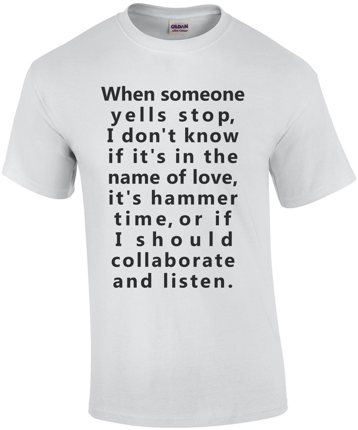 When someone yells stop, I don't know if it's in the name of love, it's hammer time, or if I should collaborate and listen. Funny T-Shirt