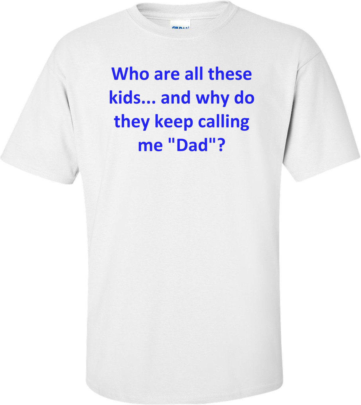 Who are all these kids... and why do they keep calling me "Dad"? Shirt