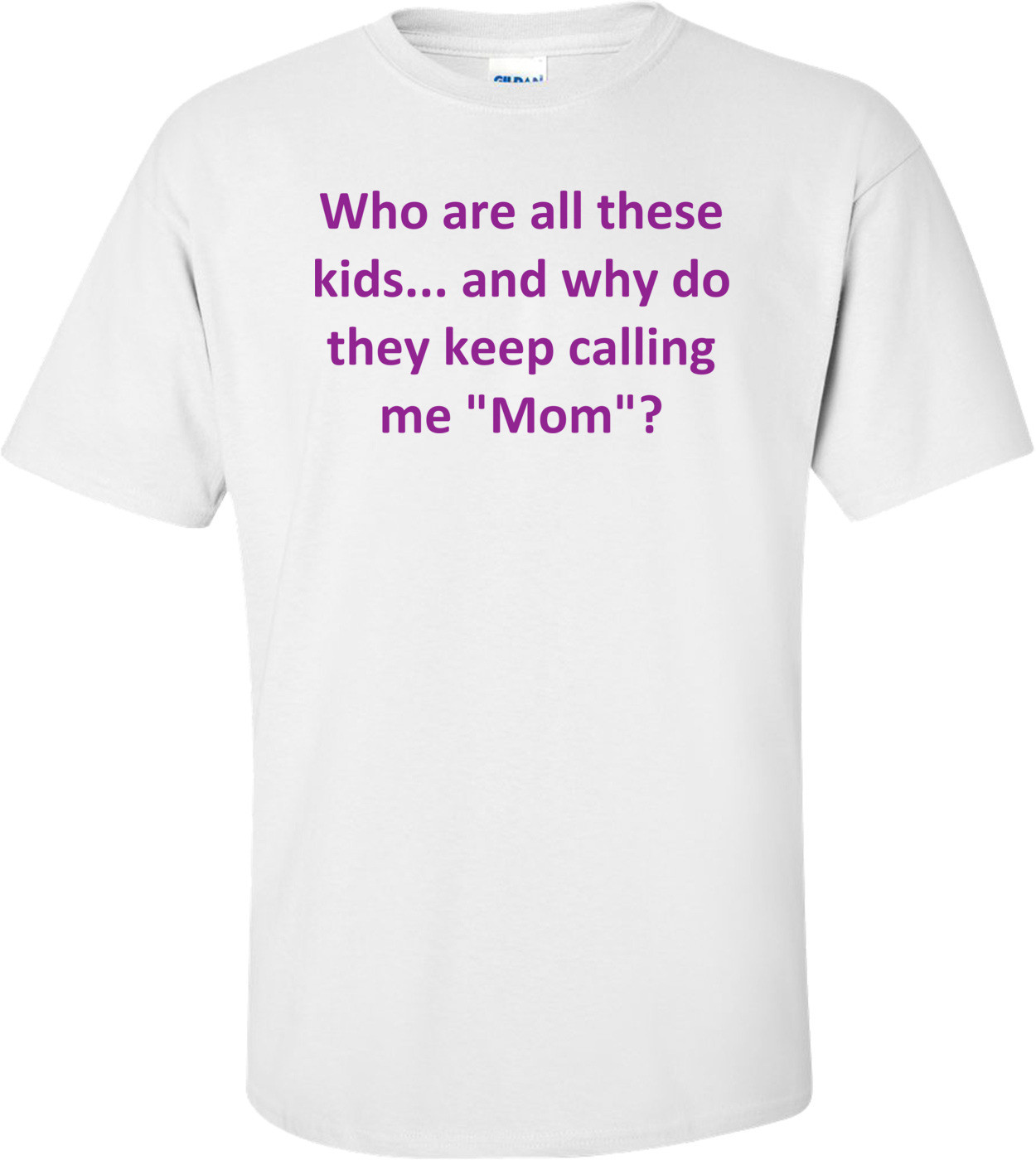 Who are all these kids... and why do they keep calling me "Mom"? Shirt