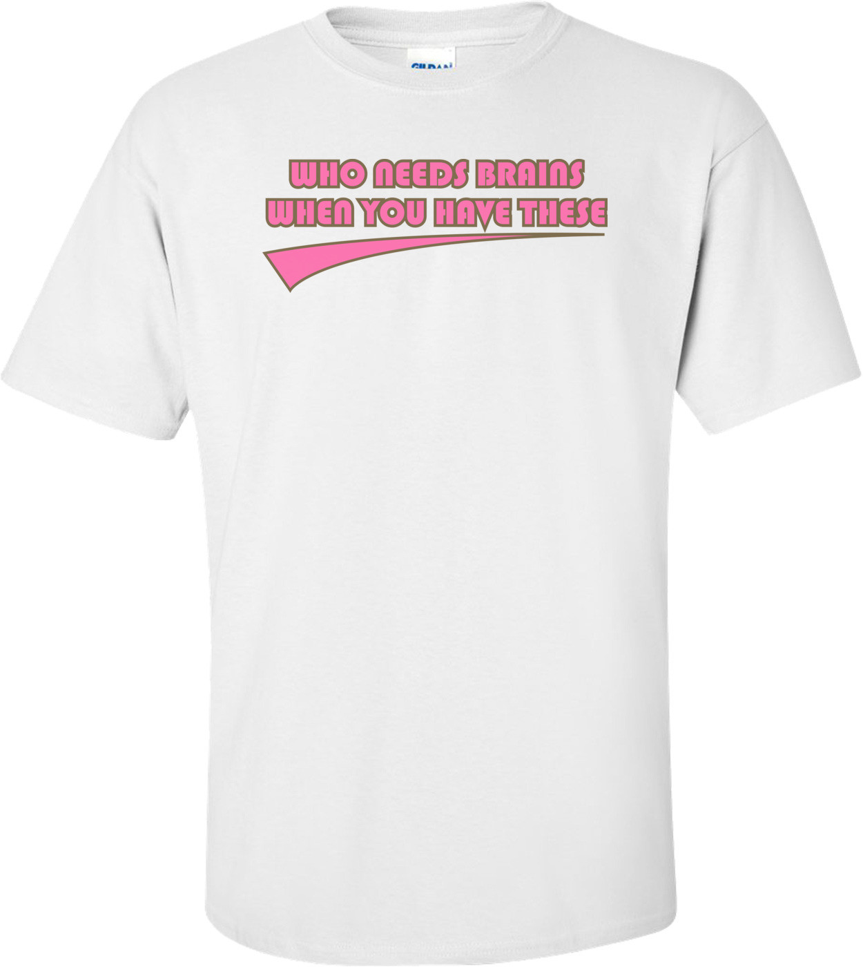 Who Needs Brains When You Have These Shirt